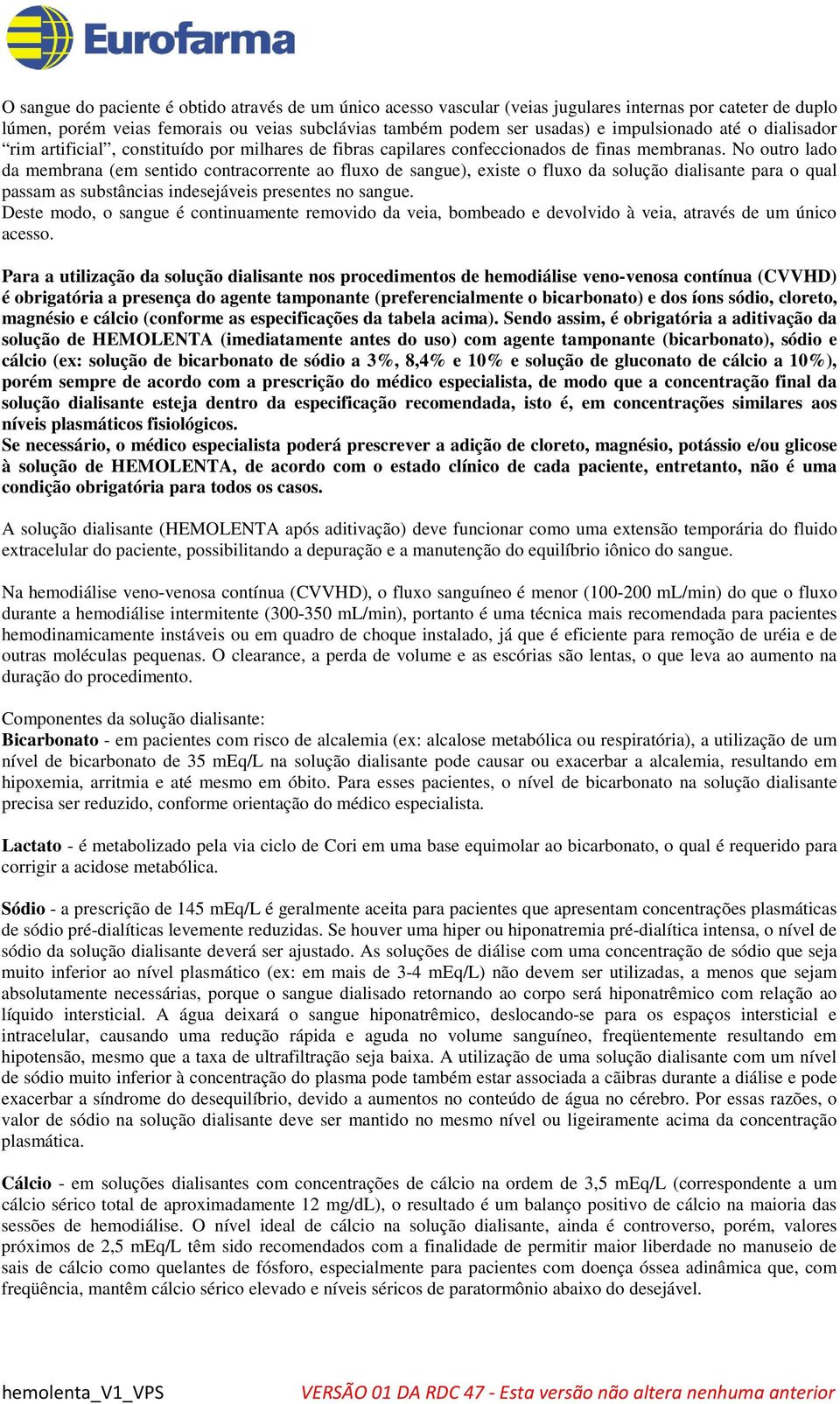 No outro lado da membrana (em sentido contracorrente ao fluxo de sangue), existe o fluxo da solução dialisante para o qual passam as substâncias indesejáveis presentes no sangue.