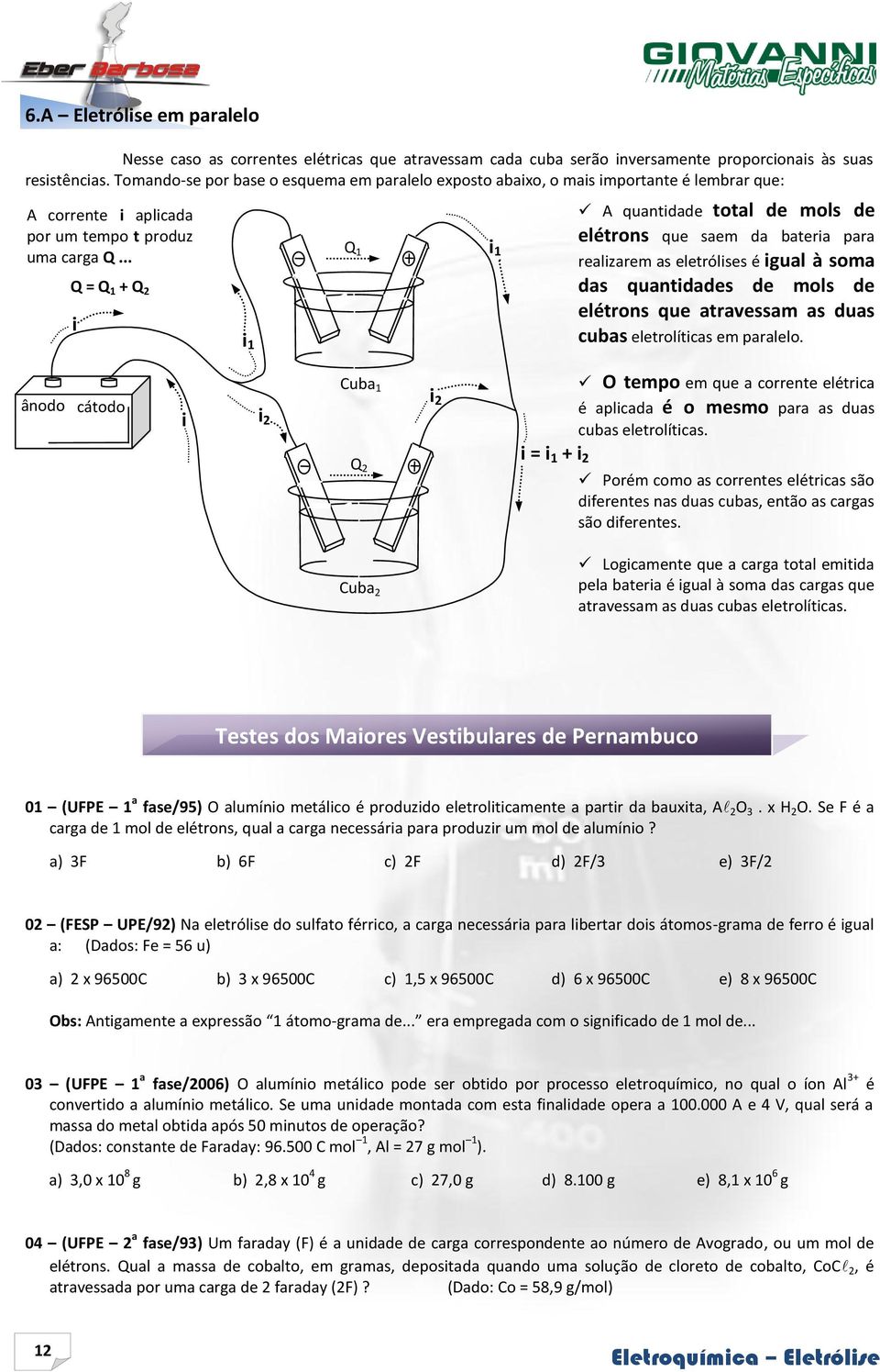 .. Q = Q 1 + Q 2 i i 1 Q 1 i 1 A quantidade total de mols de elétrons que saem da bateria para realizarem as eletrólises é igual à soma das quantidades de mols de elétrons que atravessam as duas