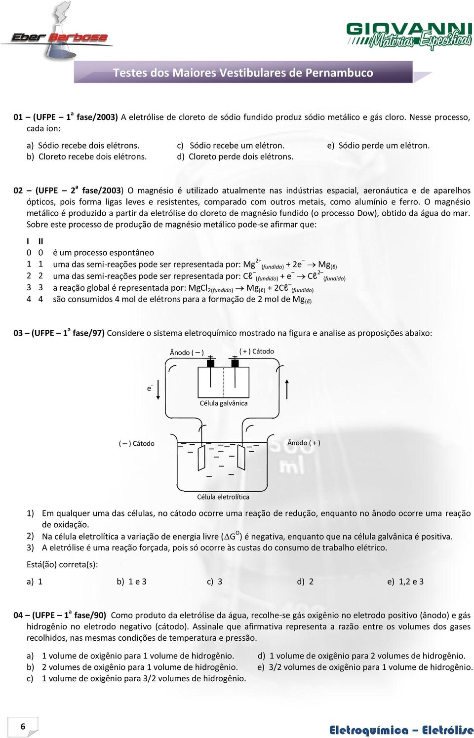 02 (UFPE 2 a fase/2003) O magnésio é utilizado atualmente nas indústrias espacial, aeronáutica e de aparelhos ópticos, pois forma ligas leves e resistentes, comparado com outros metais, como alumínio