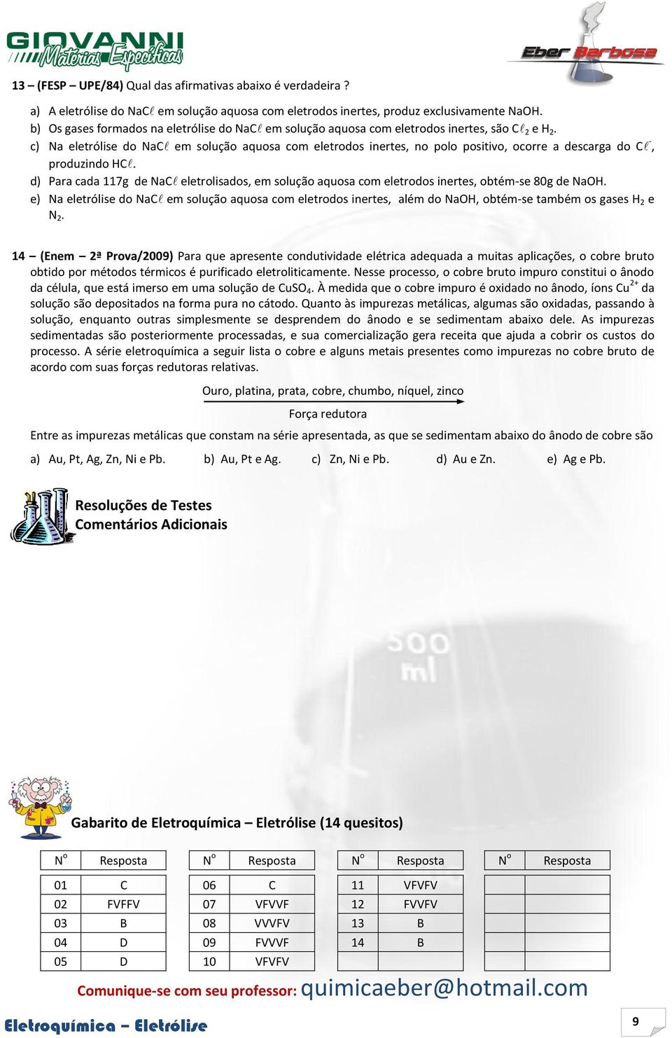 c) Na eletrólise do NaC em solução aquosa com eletrodos inertes, no polo positivo, ocorre a descarga do C -, produzindo HC.