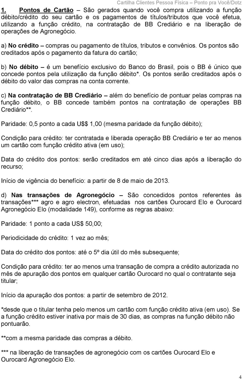 Os pontos são creditados após o pagamento da fatura do cartão; b) No débito é um benefício exclusivo do Banco do Brasil, pois o BB é único que concede pontos pela utilização da função débito*.