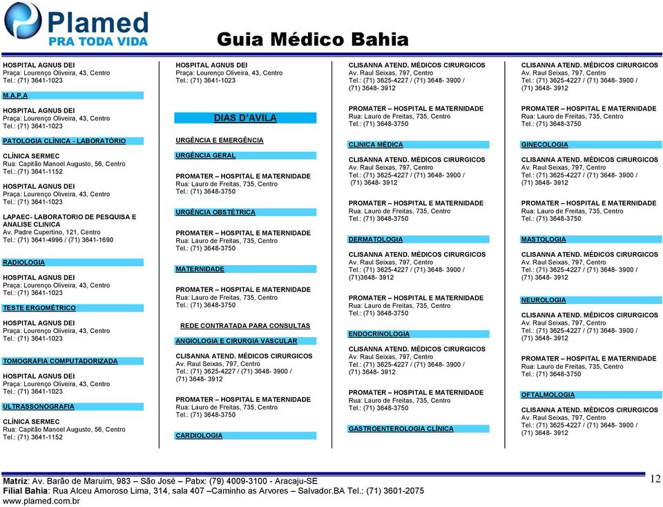 : (71) 3641-1023 LAPAEC- LABORATORIO DE PESQUISA E ANALISE CLINICA Av. Padre Cupertino, 121, Centro Tel.: (71) 3641-4996 / (71) 3641-1690 Praça: Lourenço Oliveira, 43, Centro Tel.