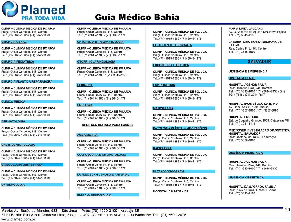 MARIA LUIZA LAUDANO Av. Duvaltércio de Aguiar, S/N, Nova Pojuca Tel.: (71) 3645-1165 LABORATÓRIO NOSSA SENHORA DE FÁTIMA Rua: Carlos Pinto, 01, Centro Tel.