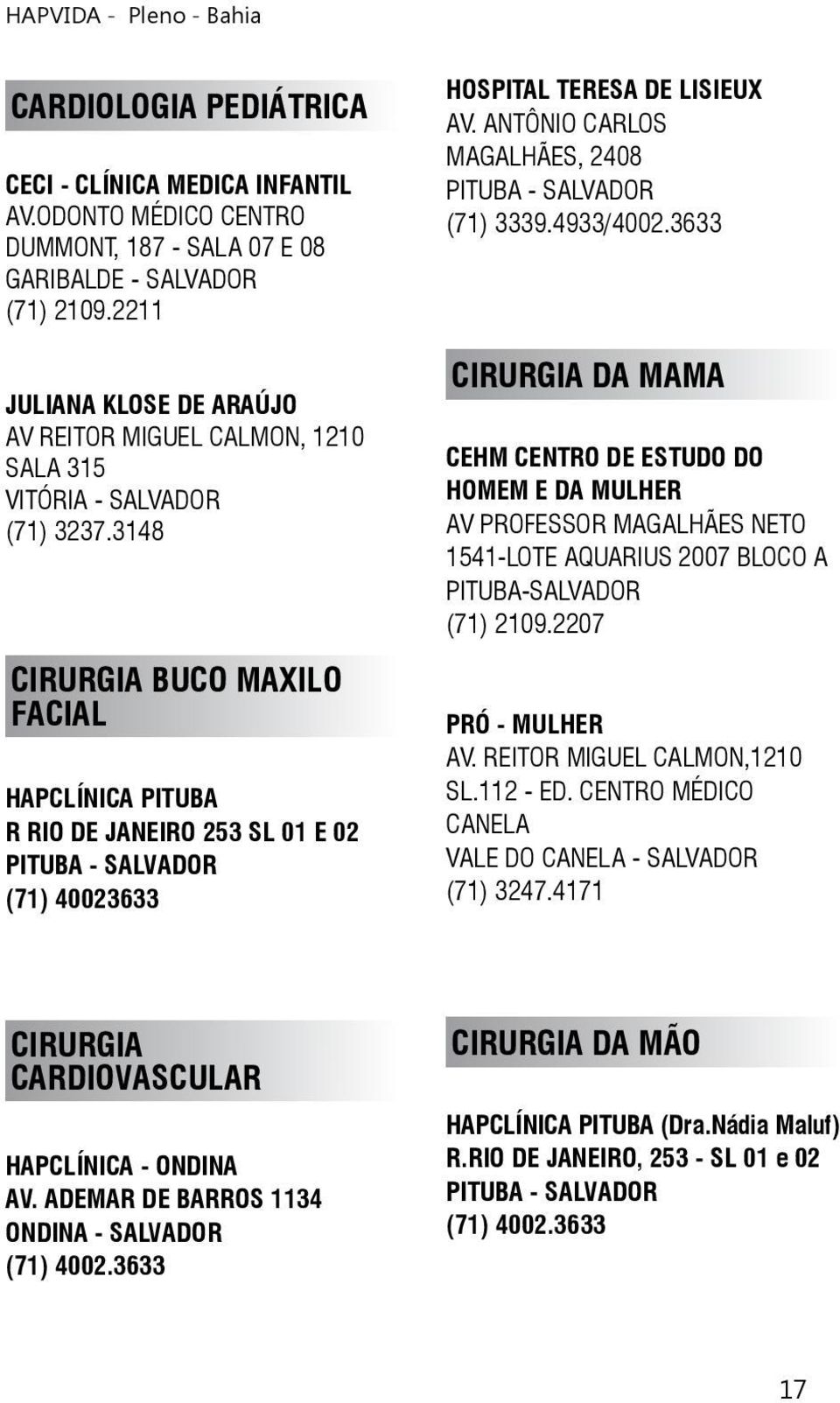 3148 CIRURGIA BUCO MAXILO FACIAL HAPCLÍNICA PITUBA R RIO DE JANEIRO 253 SL 01 E 02 PITUBA - SALVADOR (71) 40023633 HOSPITAL TERESA DE LISIEUX AV.
