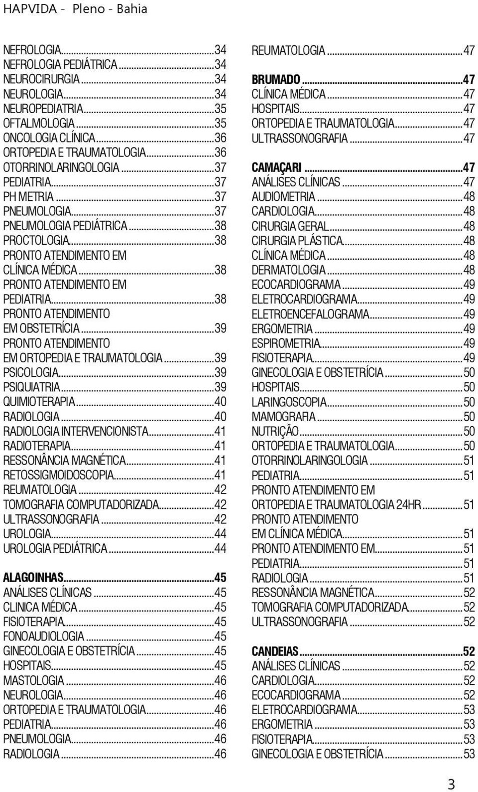 ..38 PRONTO ATENDIMENTO EM OBSTETRÍCIA...39 PRONTO ATENDIMENTO EM ORTOPEDIA E TRAUMATOLOGIA...39 PSICOLOGIA...39 PSIQUIATRIA...39 QUIMIOTERAPIA...40 RADIOLOGIA...40 RADIOLOGIA INTERVENCIONISTA.