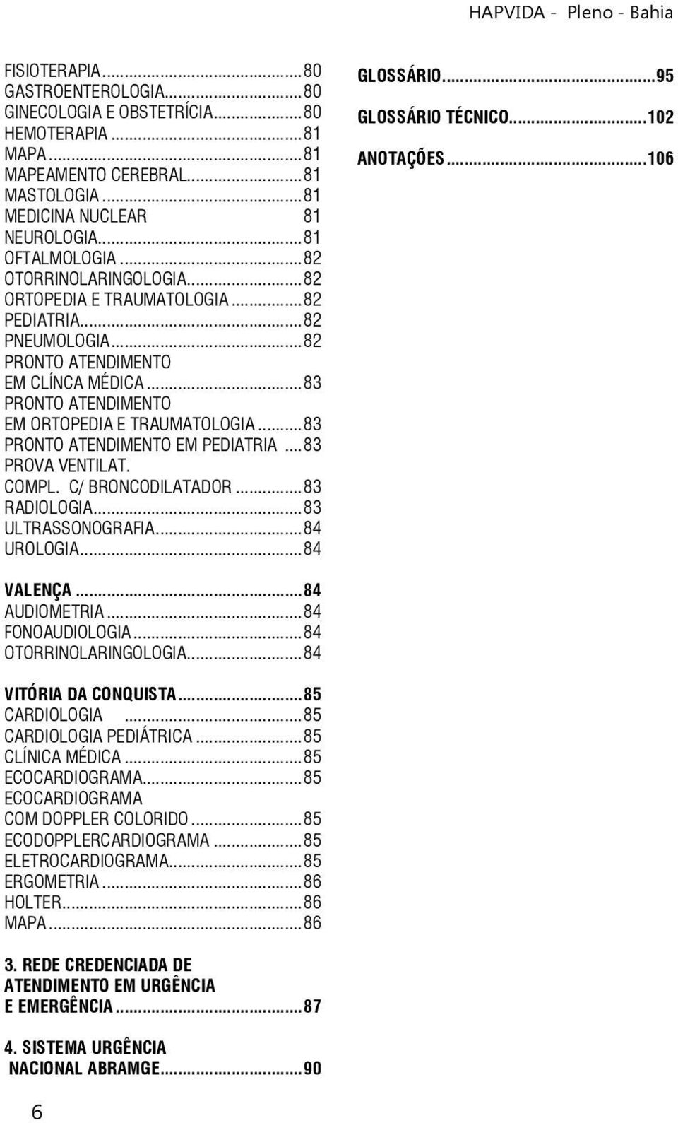 ..83 PRONTO ATENDIMENTO EM PEDIATRIA...83 PROVA VENTILAT. COMPL. C/ BRONCODILATADOR...83 RADIOLOGIA...83 ULTRASSONOGRAFIA...84 UROLOGIA...84 GLOSSÁRIO...95 GLOSSÁRIO TÉCNICO...102 ANOTAÇÕES.