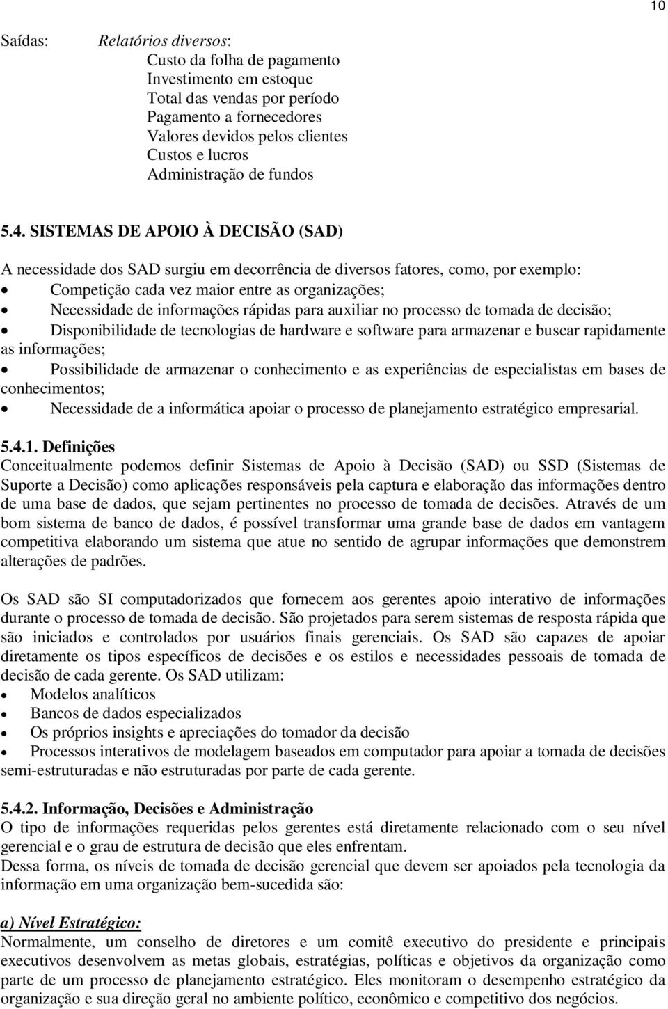 SISTEMAS DE APOIO À DECISÃO (SAD) A necessidade dos SAD surgiu em decorrência de diversos fatores, como, por exemplo: Competição cada vez maior entre as organizações; Necessidade de informações