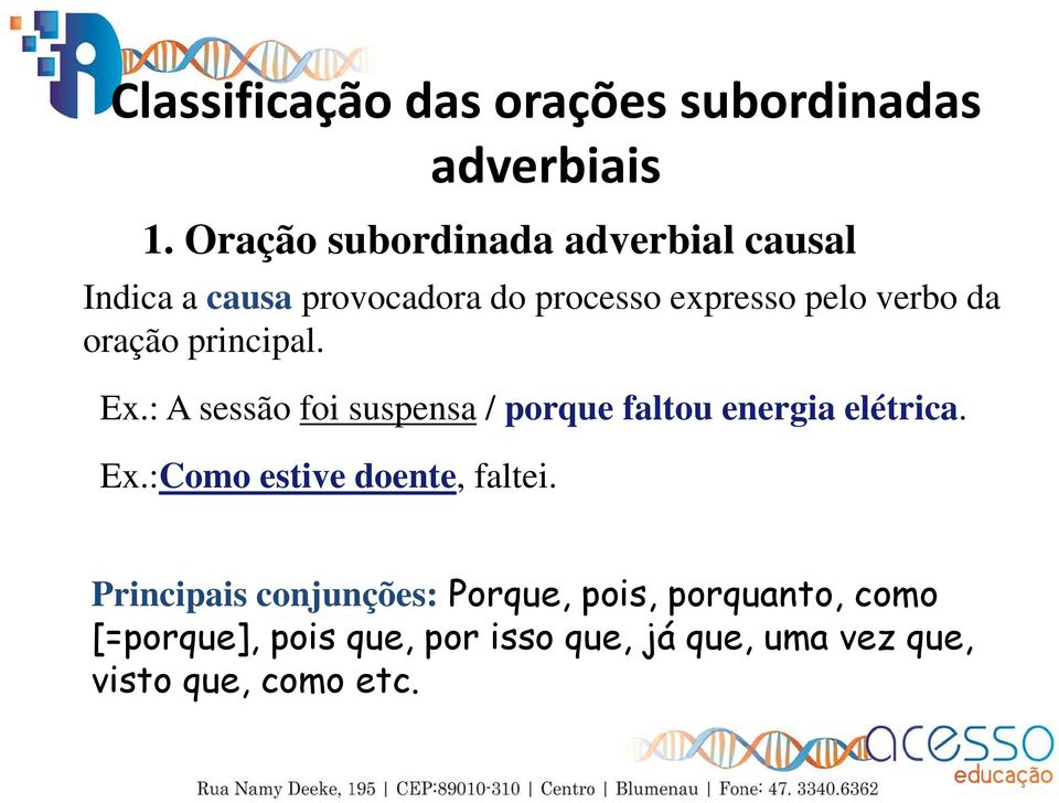 oração principal. Ex.: A sessão foi suspensa / porque faltou energia elétrica. Ex.:Como estive doente, faltei.