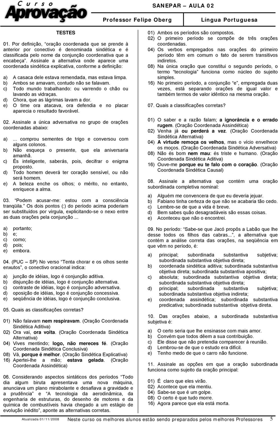 c) Todo mundo trabalhando: ou varrendo o chão ou lavando as vidraças. d) Chora, que as lágrimas lavam a dor. e) O time ora atacava, ora defendia e no placar aparecia o resultado favorável. 02.