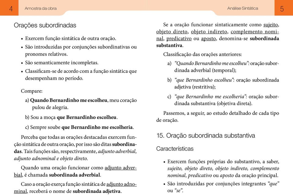 c) Sempre soube que Bernardinho me escolheria. Perceba que todas as orações destacadas exercem função sintática de outra oração, por isso são ditas subordinadas.