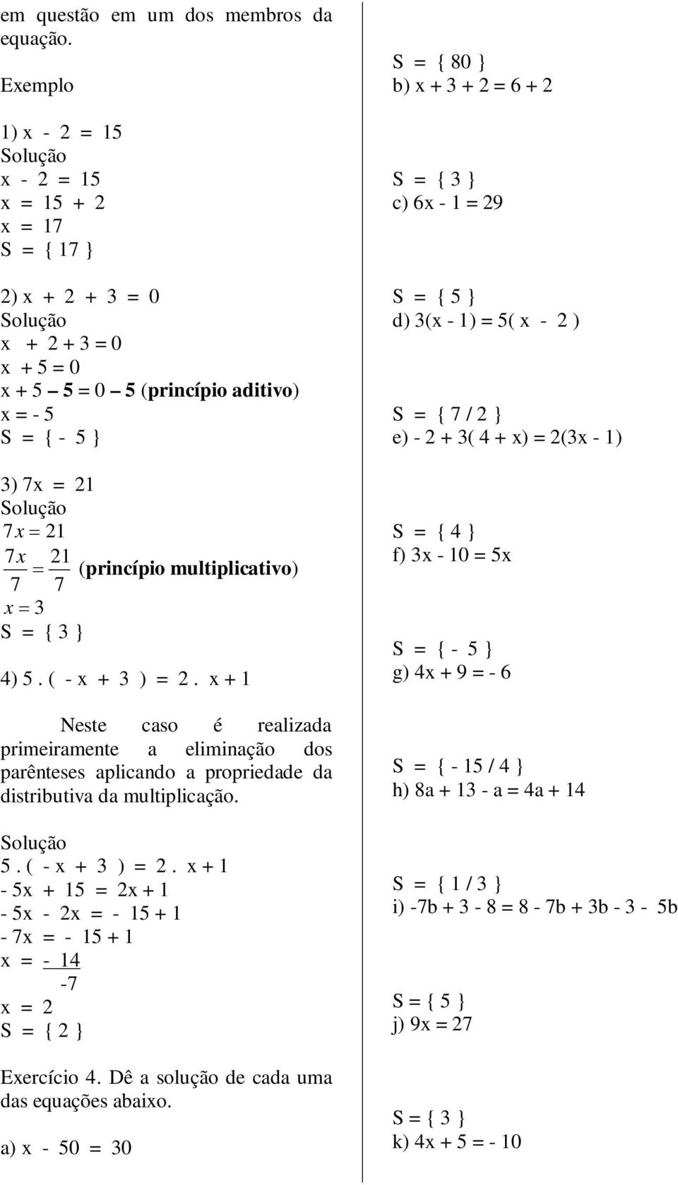 multiplicativo) 7 7 x 3 S = { 3 } 4) 5. ( - x + 3 ) = 2. x + 1 Neste caso é realizada primeiramente a eliminação dos parênteses aplicando a propriedade da distributiva da multiplicação. 5. ( - x + 3 ) = 2. x + 1-5x + 15 = 2x + 1-5x - 2x = - 15 + 1-7x = - 15 + 1 x = - 14-7 x = 2 S = { 2 } Exercício 4.