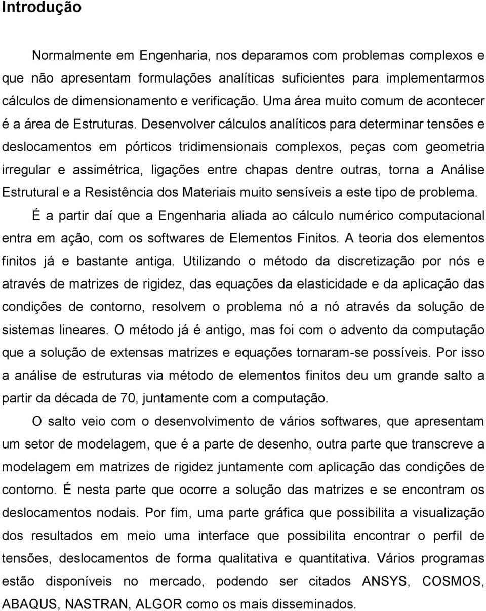 Desenvolver cálculos analíticos para determinar tensões e deslocamentos em pórticos tridimensionais complexos, peças com geometria irregular e assimétrica, ligações entre chapas dentre outras, torna