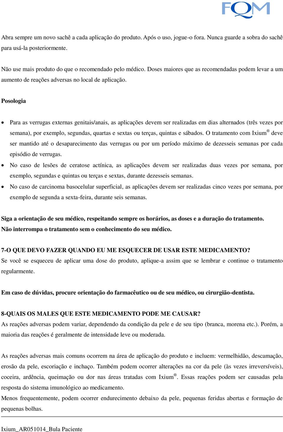 Posologia Para as verrugas externas genitais/anais, as aplicações devem ser realizadas em dias alternados (três vezes por semana), por exemplo, segundas, quartas e sextas ou terças, quintas e sábados.