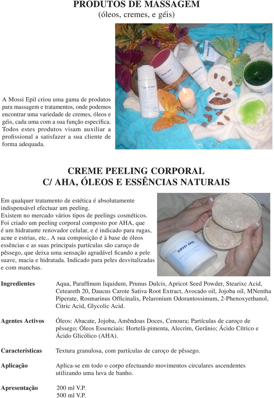 CREME PEELING CORPORAL C/ AHA, ÓLEOS E ESSÊNCIAS NATURAIS Em qualquer tratamento de estética é absolutamente indispensável efectuar um peeling. Existem no mercado vários tipos de peelings cosméticos.