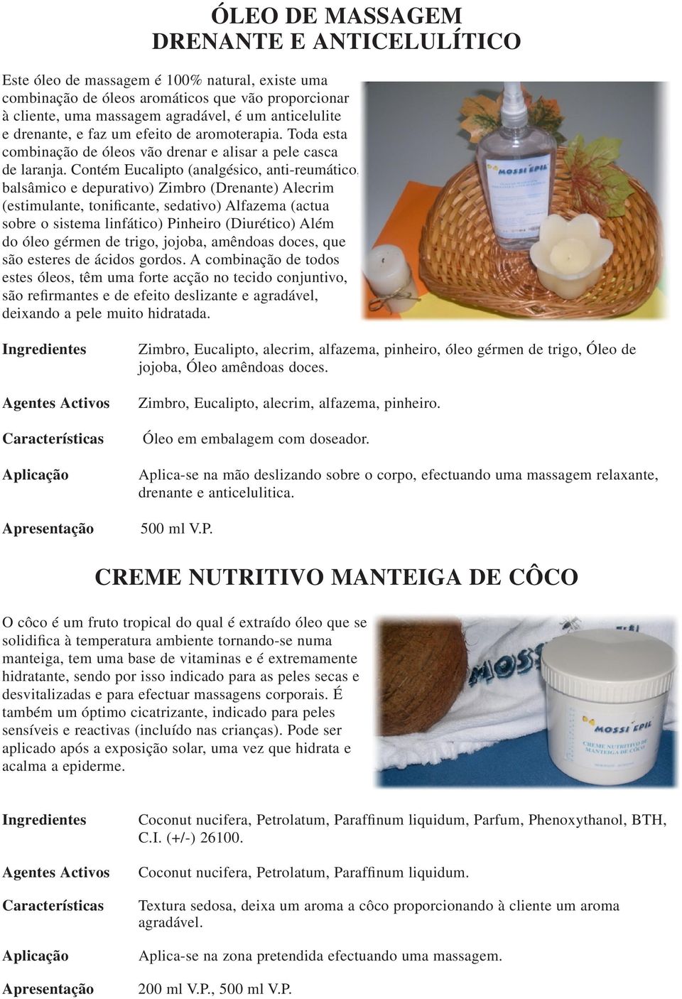 Contém Eucalipto (analgésico, anti-reumático, balsâmico e depurativo) Zimbro (Drenante) Alecrim (estimulante, tonificante, sedativo) Alfazema (actua sobre o sistema linfático) Pinheiro (Diurético)