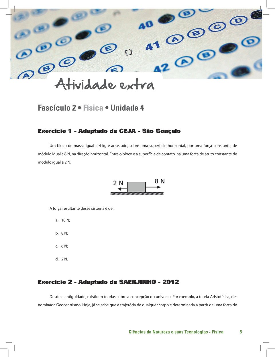 A força resultante desse sistema é de: a. 10 N; b. 8 N; c. 6 N; d. 2 N.