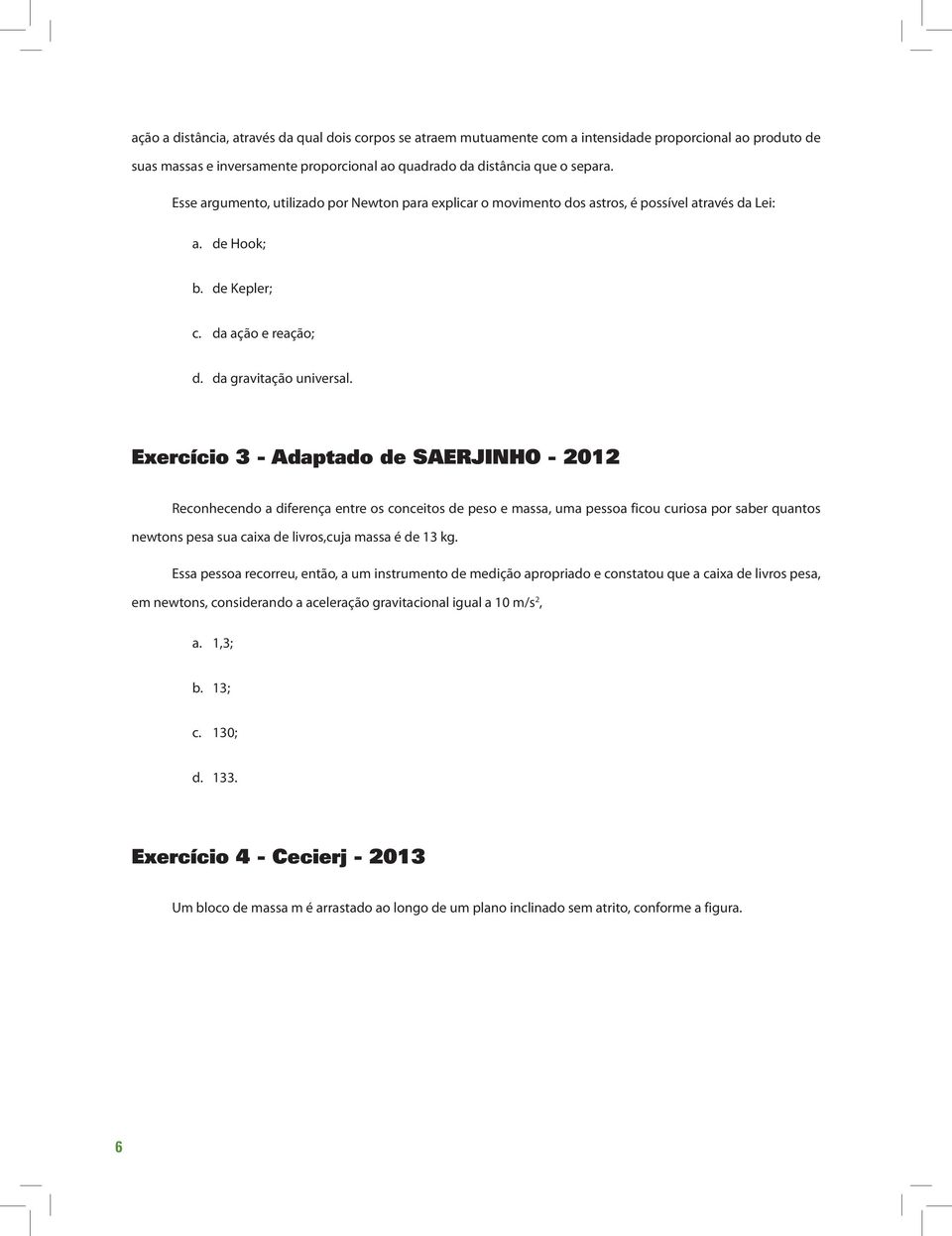 Exercício 3 - Adaptado de SAERJINHO - 2012 Reconhecendo a diferença entre os conceitos de peso e massa, uma pessoa ficou curiosa por saber quantos newtons pesa sua caixa de livros,cuja massa é de 13