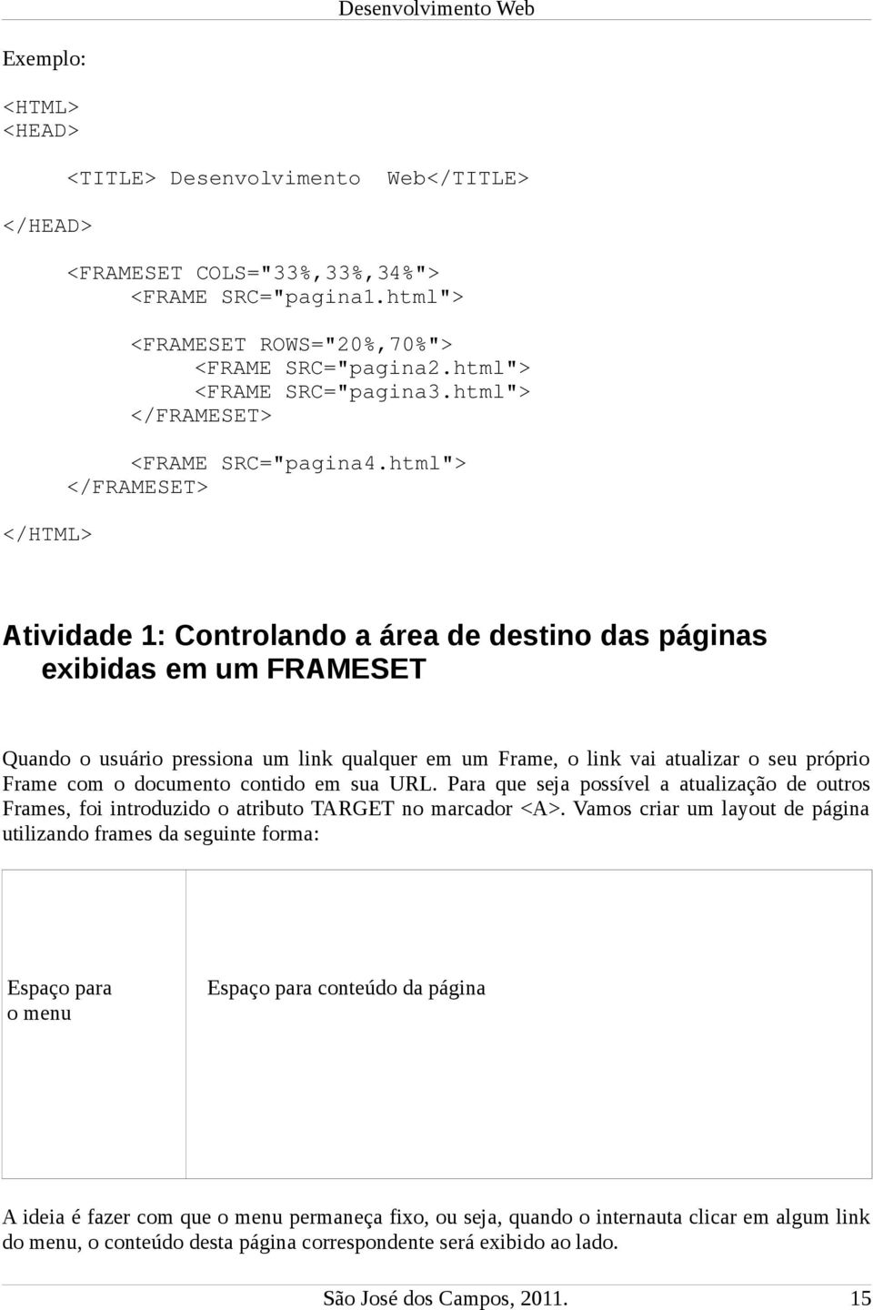 html"> </FRAMESET> Atividade 1: Controlando a área de destino das páginas exibidas em um FRAMESET Quando o usuário pressiona um link qualquer em um Frame, o link vai atualizar o seu próprio Frame com