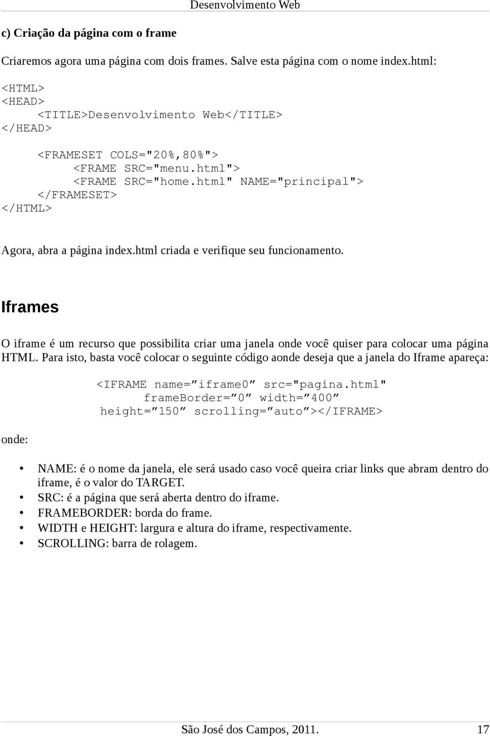 Iframes O iframe é um recurso que possibilita criar uma janela onde você quiser para colocar uma página HTML.