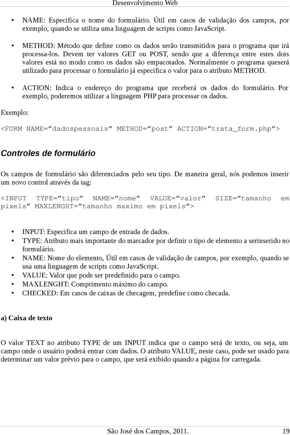 Devem ter valores GET ou POST, sendo que a diferença entre estes dois valores está no modo como os dados são empacotados.