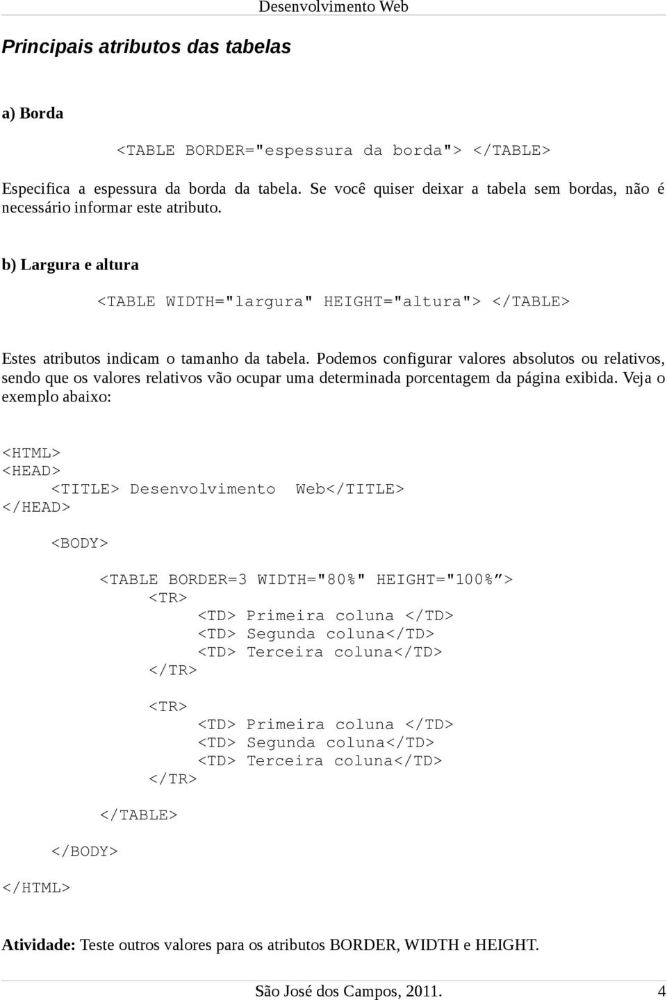 Podemos configurar valores absolutos ou relativos, sendo que os valores relativos vão ocupar uma determinada porcentagem da página exibida.