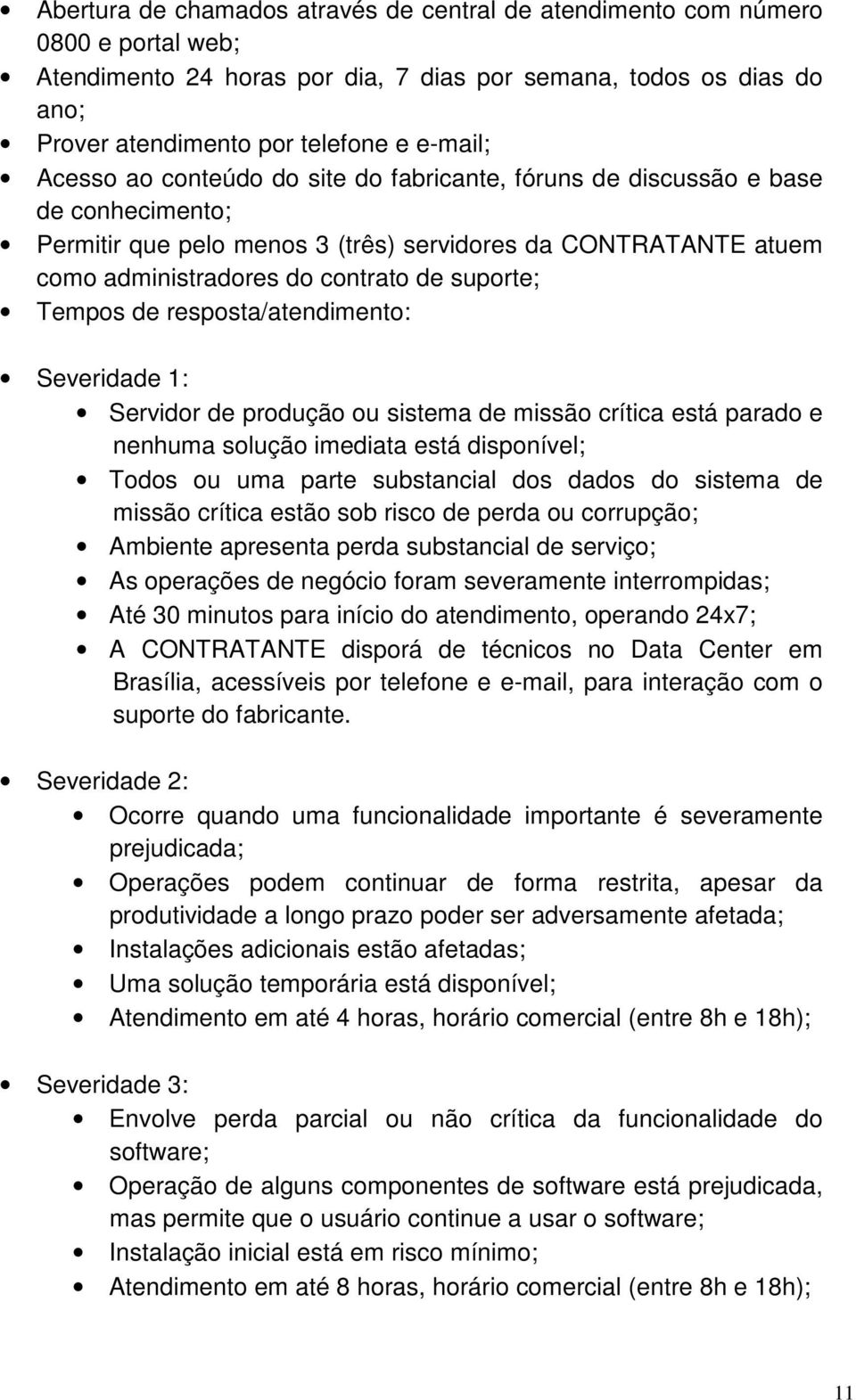 Tempos de resposta/atendimento: Severidade 1: Servidor de produção ou sistema de missão crítica está parado e nenhuma solução imediata está disponível; Todos ou uma parte substancial dos dados do