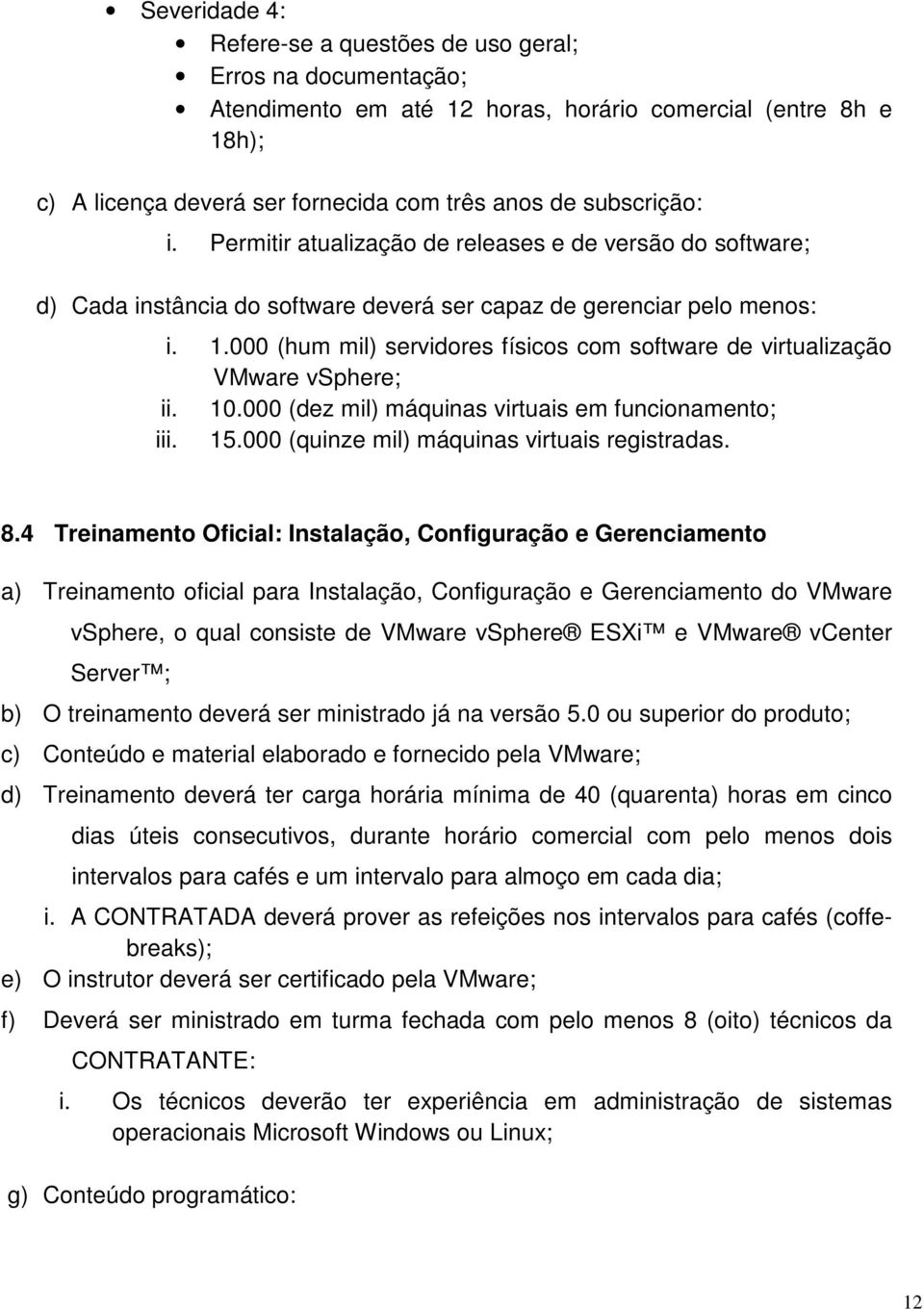 000 (hum mil) servidores físicos com software de virtualização VMware vsphere; ii. 10.000 (dez mil) máquinas virtuais em funcionamento; iii. 15.000 (quinze mil) máquinas virtuais registradas. 8.