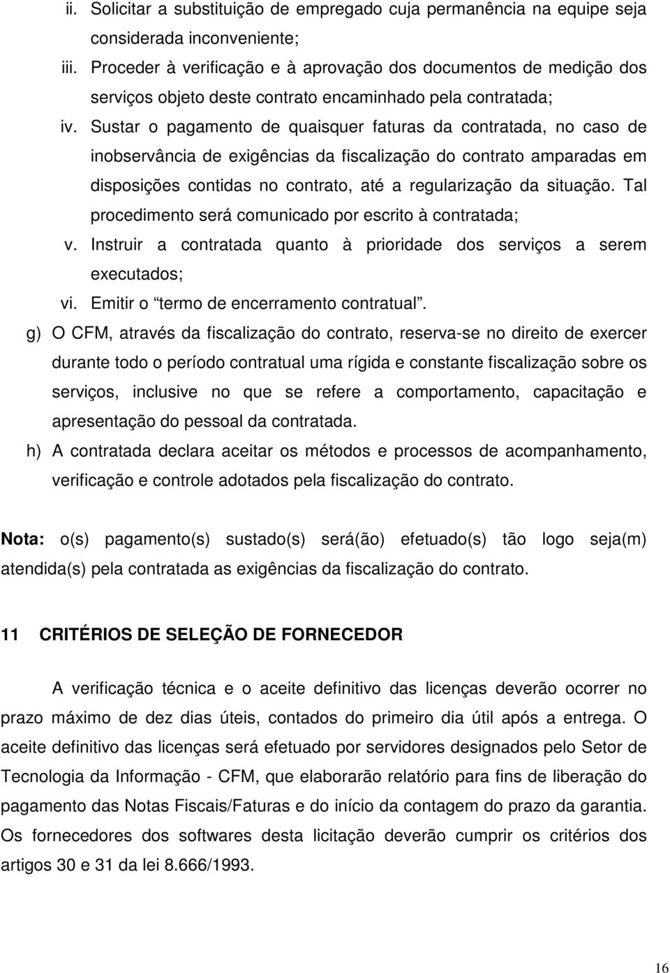 Sustar o pagamento de quaisquer faturas da contratada, no caso de inobservância de exigências da fiscalização do contrato amparadas em disposições contidas no contrato, até a regularização da