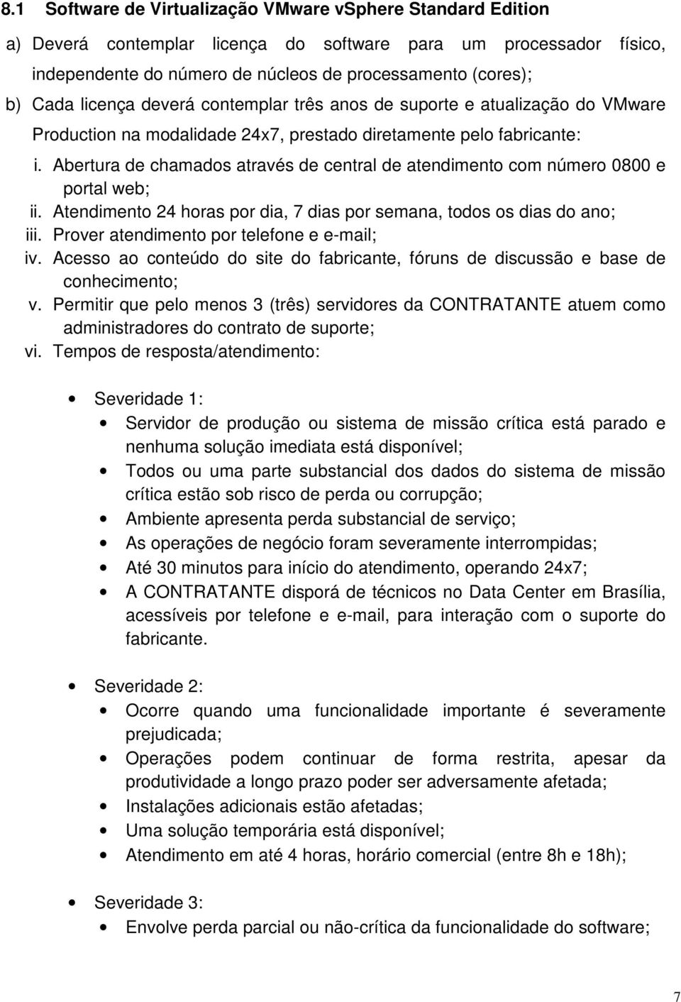 Abertura de chamados através de central de atendimento com número 0800 e portal web; ii. Atendimento 24 horas por dia, 7 dias por semana, todos os dias do ano; iii.