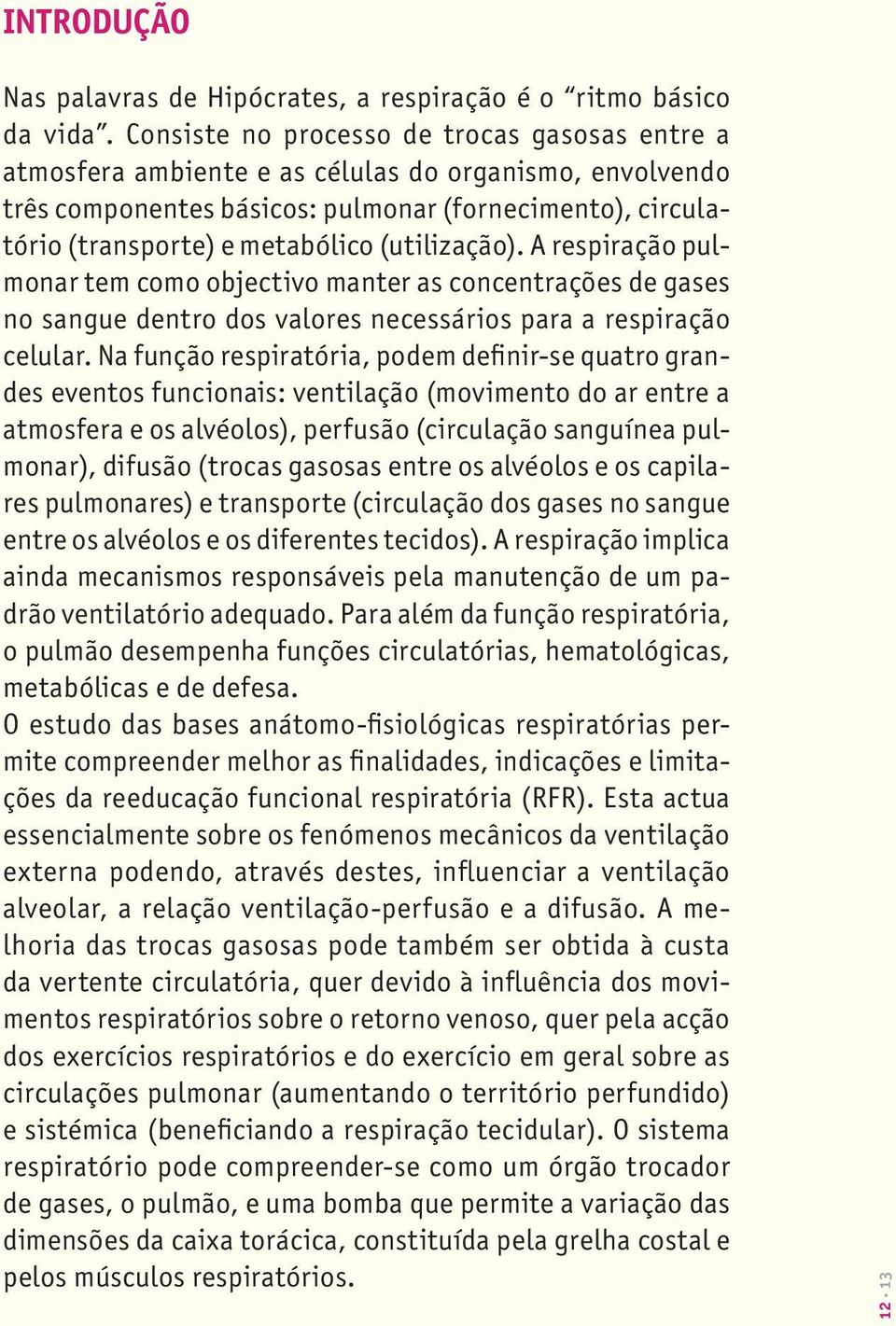 (utilização). A respiração pulmonar tem como objectivo manter as concentrações de gases no sangue dentro dos valores necessários para a respiração celular.