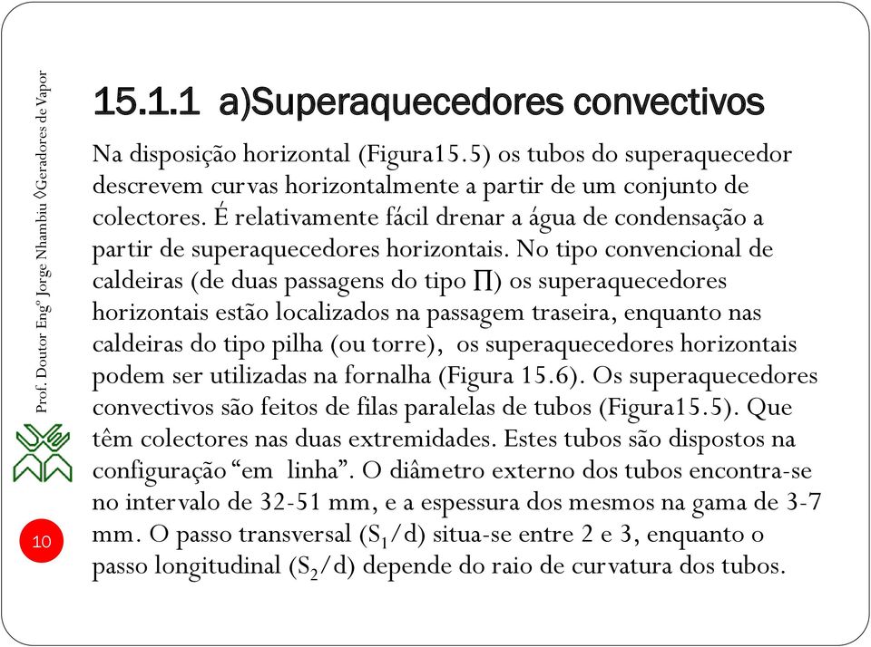 No tipo convencional de caldeiras (de duas passagens do tipo ) os superaquecedores horizontais estão localizados na passagem traseira, enquanto nas caldeiras do tipo pilha (ou torre), os