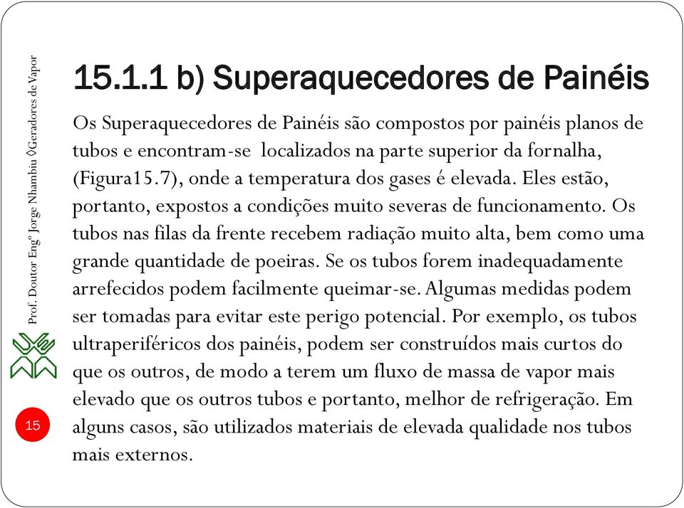 Os tubos nas filas da frente recebem radiação muito alta, bem como uma grande quantidade de poeiras. Se os tubos forem inadequadamente arrefecidos podem facilmente queimar-se.