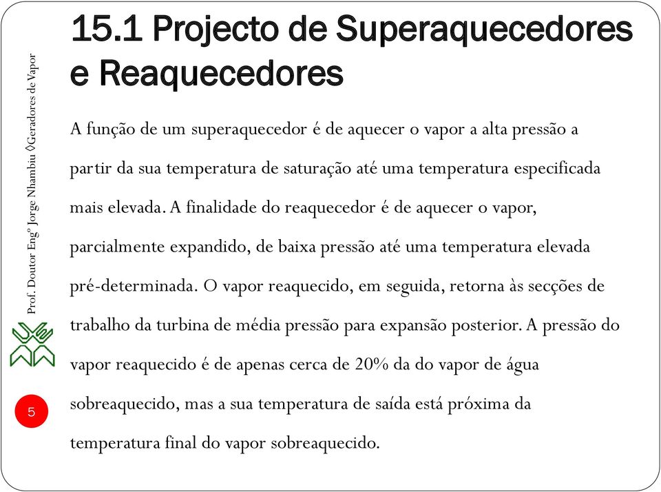 A finalidade do reaquecedor é de aquecer o vapor, parcialmente expandido, de baixa pressão até uma temperatura elevada pré-determinada.