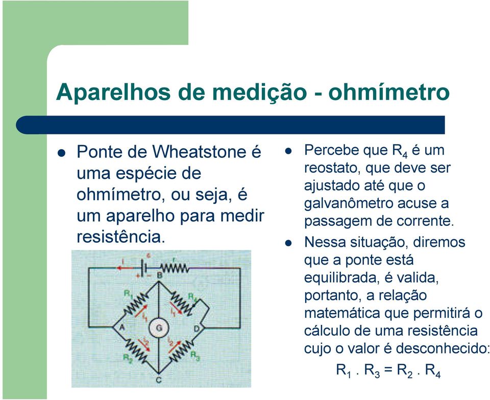 Percebe que R 4 é um reostato, que deve ser ajustado até que o galvanômetro acuse a passagem de corrente.