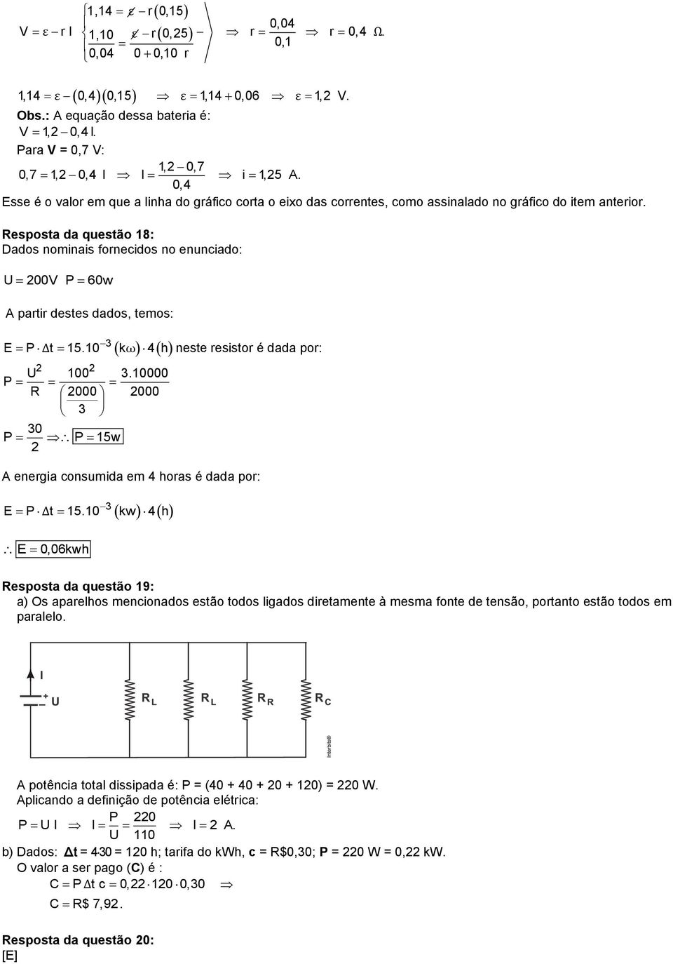 Resposta da questão 18: Dados nominais fornecidos no enunciado: U 00V P 60w A partir destes dados, temos: E P Δt 15.10 k 4 h neste resistor é dada por: 3 ω U 100 3.