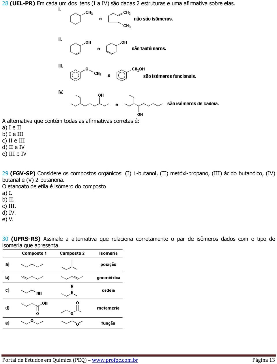 orgânicos: (I) 1-butanol, (II) metóxi-propano, (III) ácido butanóico, (IV) butanal e (V) 2-butanona. O etanoato de etila é isômero do composto a) I.