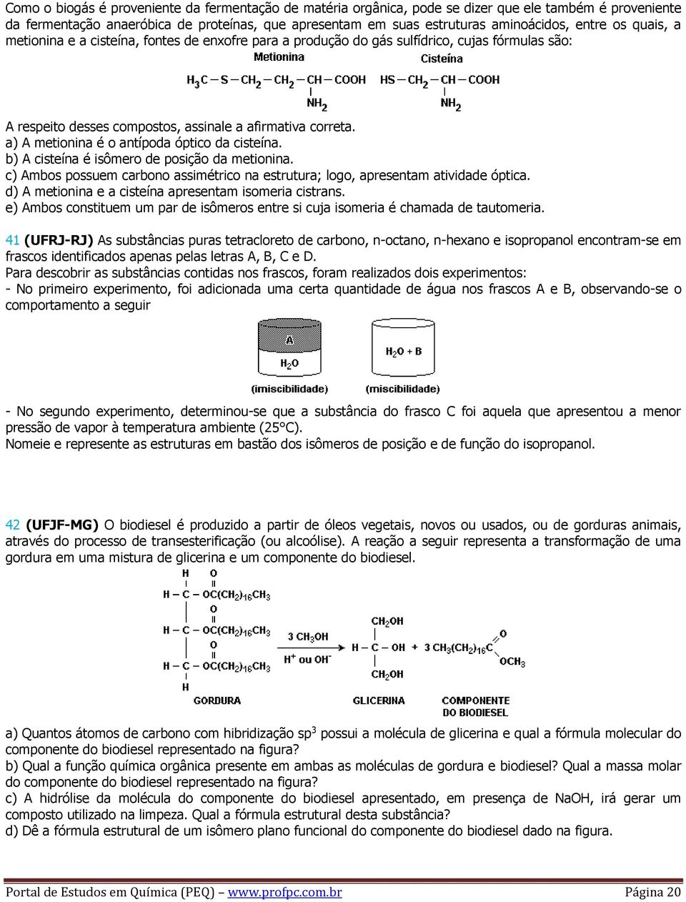 a) A metionina é o antípoda óptico da cisteína. b) A cisteína é isômero de posição da metionina. c) Ambos possuem carbono assimétrico na estrutura; logo, apresentam atividade óptica.