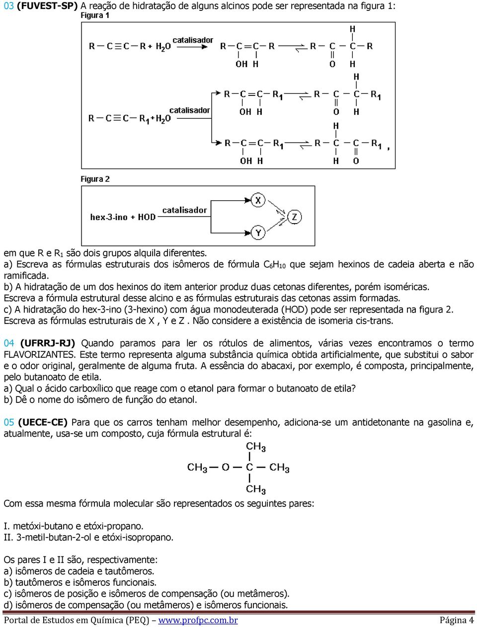 b) A hidratação de um dos hexinos do item anterior produz duas cetonas diferentes, porém isoméricas. Escreva a fórmula estrutural desse alcino e as fórmulas estruturais das cetonas assim formadas.