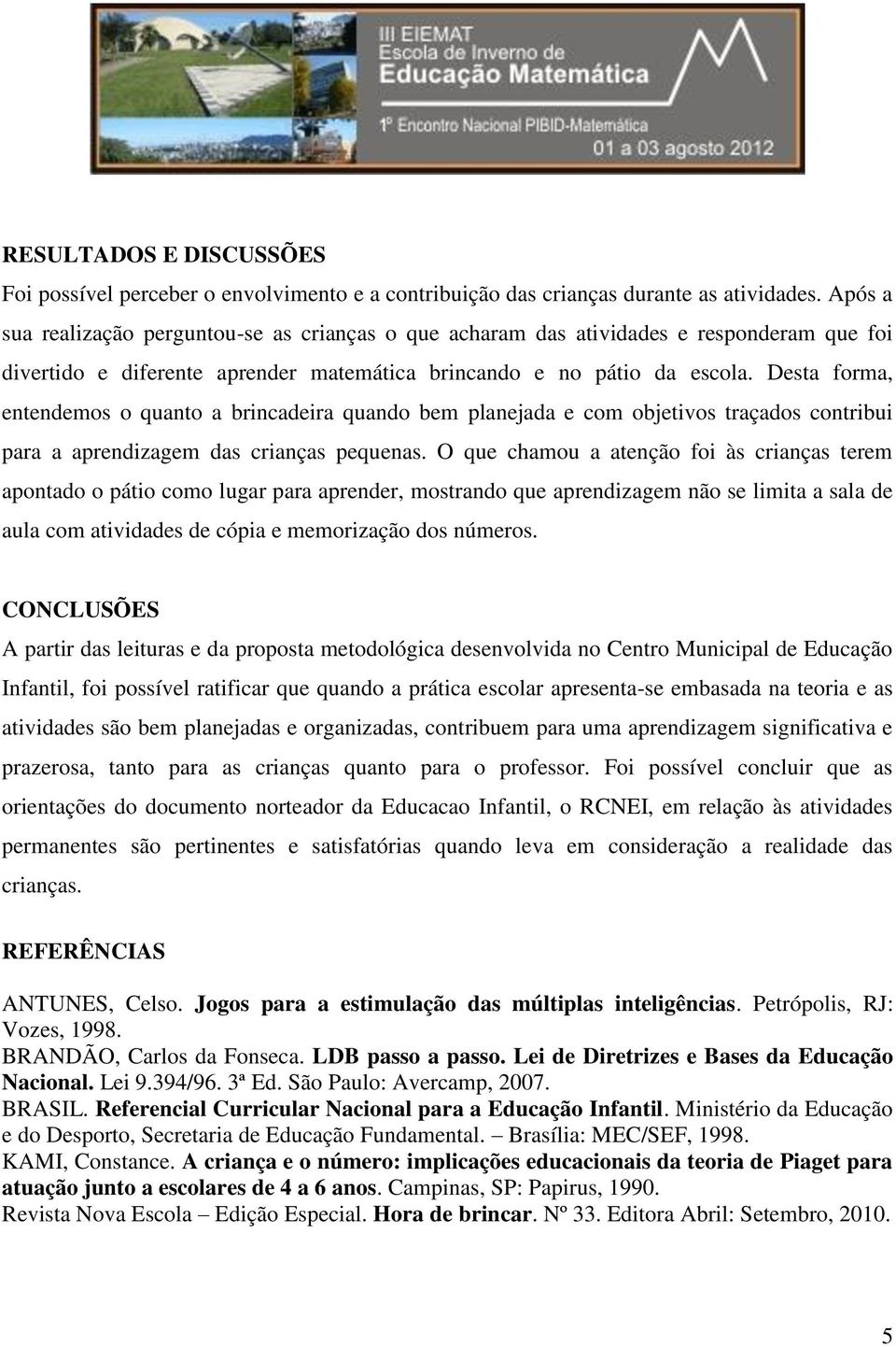 Desta forma, entendemos o quanto a brincadeira quando bem planejada e com objetivos traçados contribui para a aprendizagem das crianças pequenas.