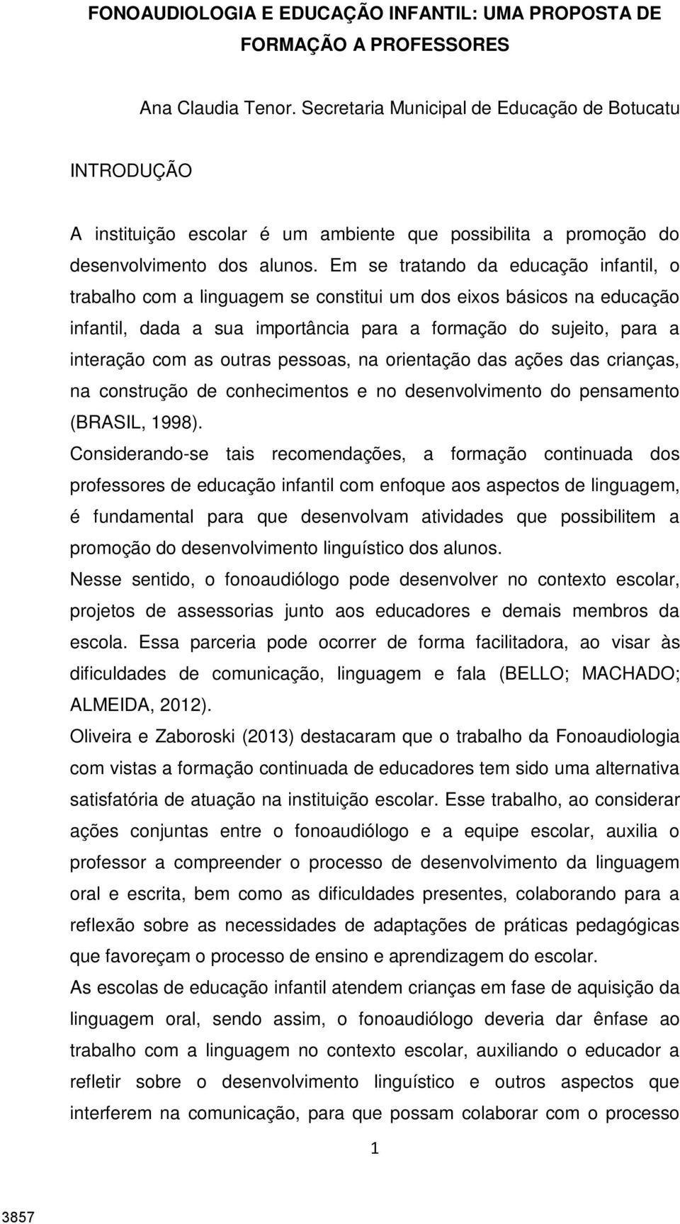 Em se tratando da educação infantil, o trabalho com a linguagem se constitui um dos eixos básicos na educação infantil, dada a sua importância para a formação do sujeito, para a interação com as