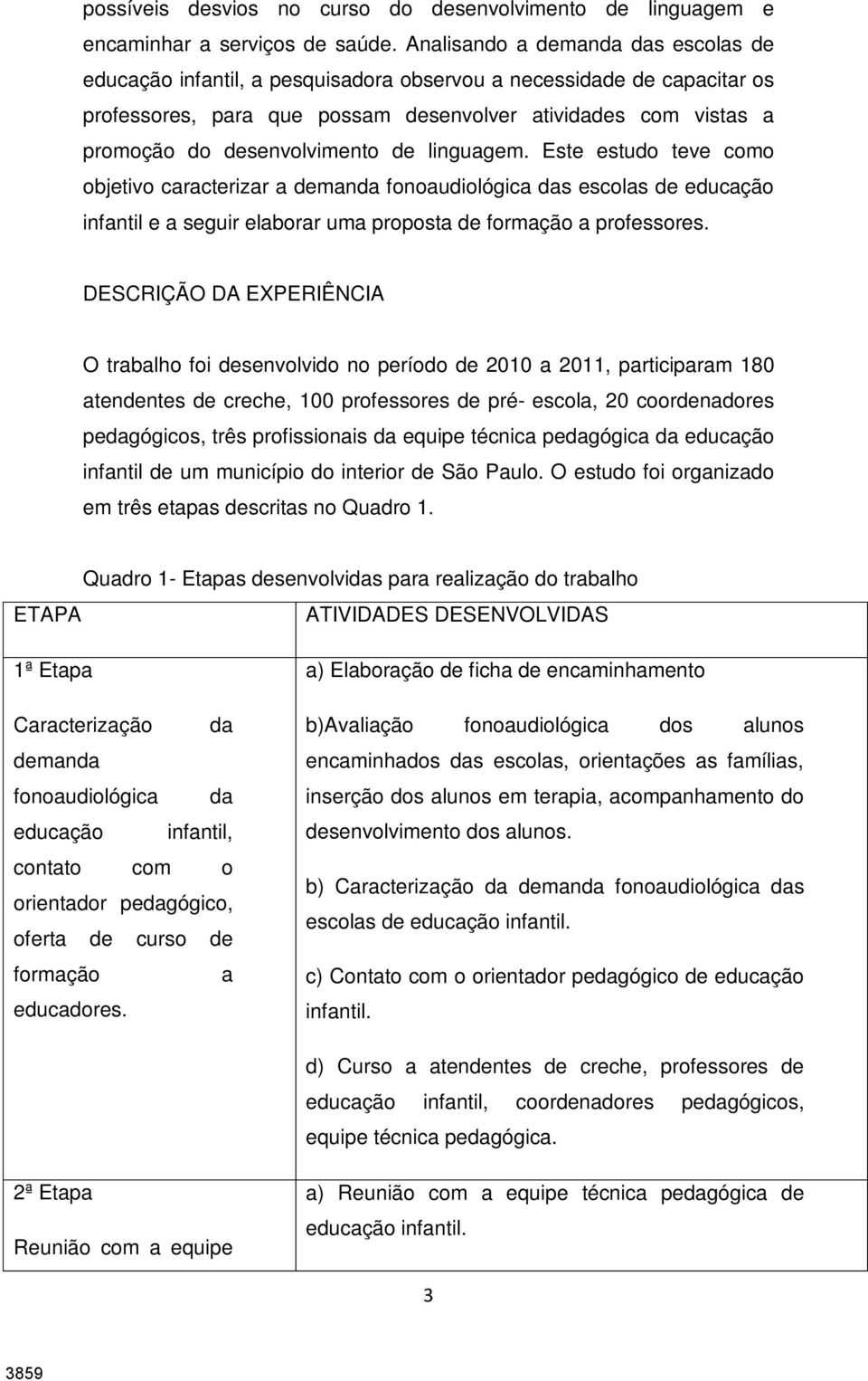 desenvolvimento de linguagem. Este estudo teve como objetivo caracterizar a demanda fonoaudiológica das escolas de educação infantil e a seguir elaborar uma proposta de formação a professores.