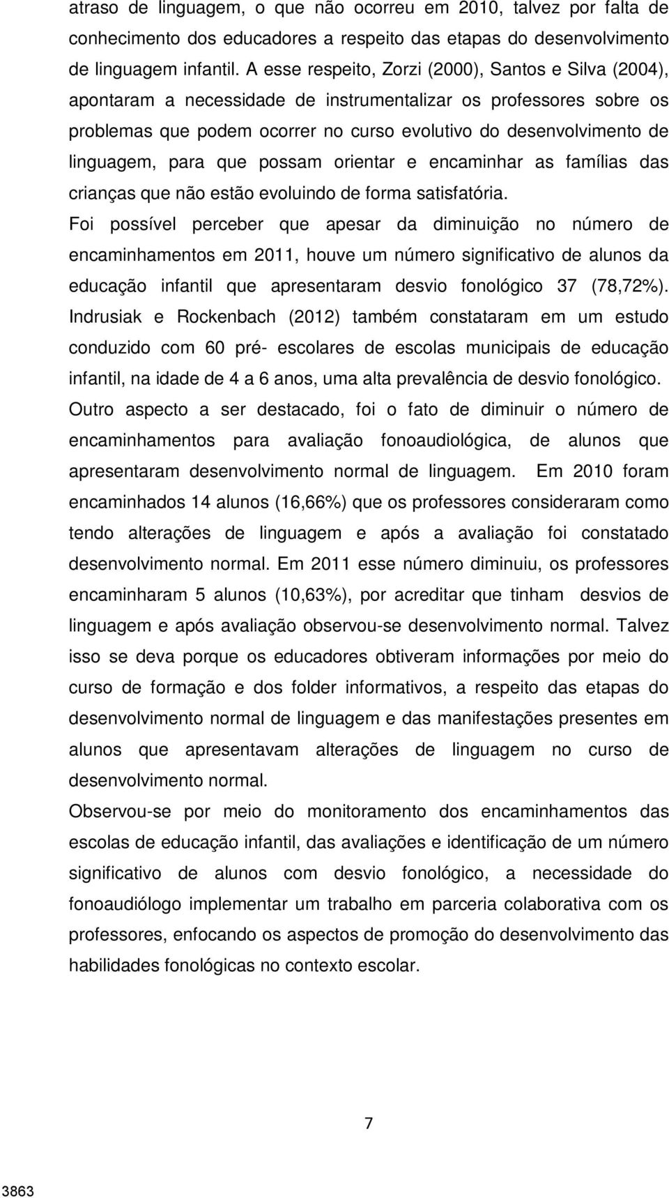 linguagem, para que possam orientar e encaminhar as famílias das crianças que não estão evoluindo de forma satisfatória.