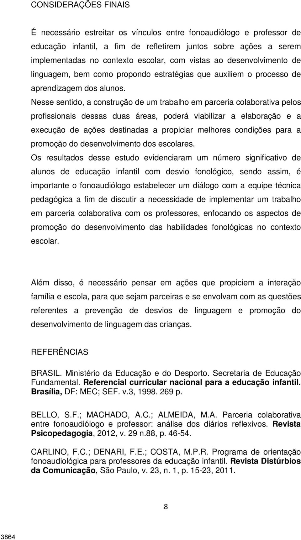 Nesse sentido, a construção de um trabalho em parceria colaborativa pelos profissionais dessas duas áreas, poderá viabilizar a elaboração e a execução de ações destinadas a propiciar melhores