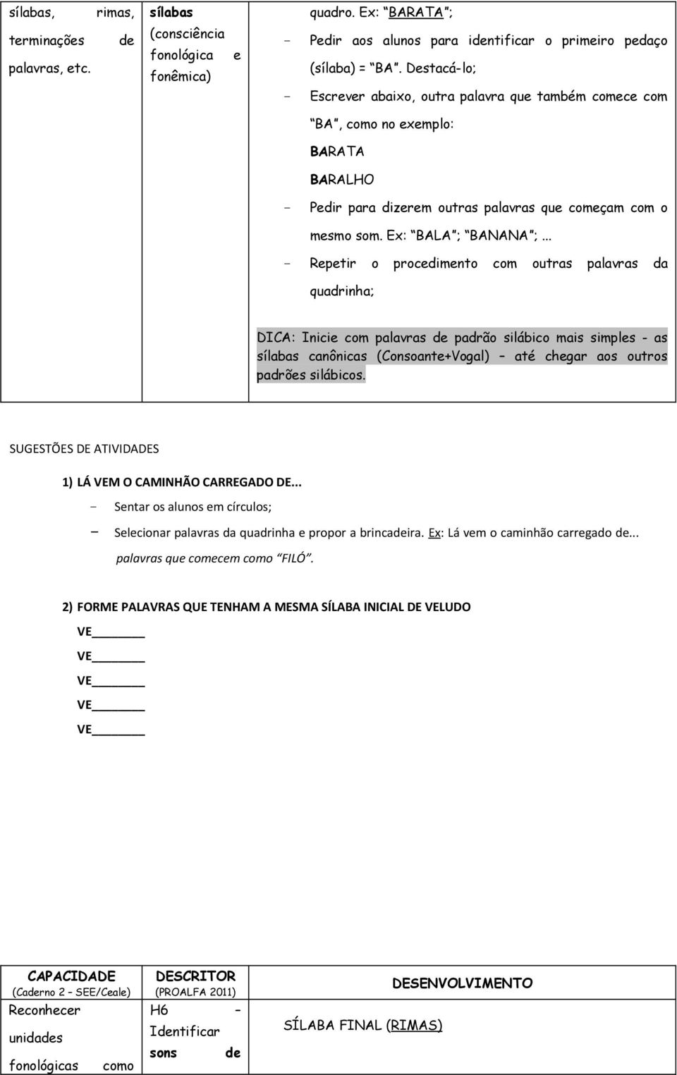 .. - Repetir o procedimento com outras palavras da quadrinha; DICA: Inicie com palavras de padrão silábico mais simples - as sílabas canônicas (Consoante+Vogal) até chegar aos outros padrões silábicos.