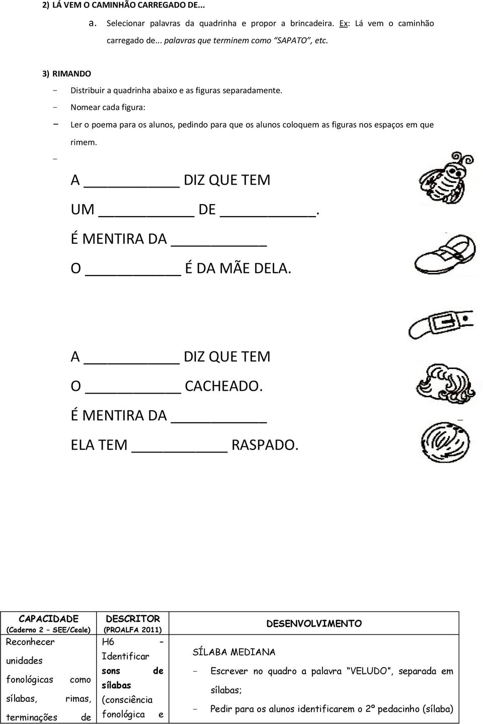 - Nomear cada figura: - Ler o poema para os alunos, pedindo para que os alunos coloquem as figuras nos espaços em que rimem. - A DIZ QUE TEM UM DE. É MENTIRA DA O É DA MÃE DELA.