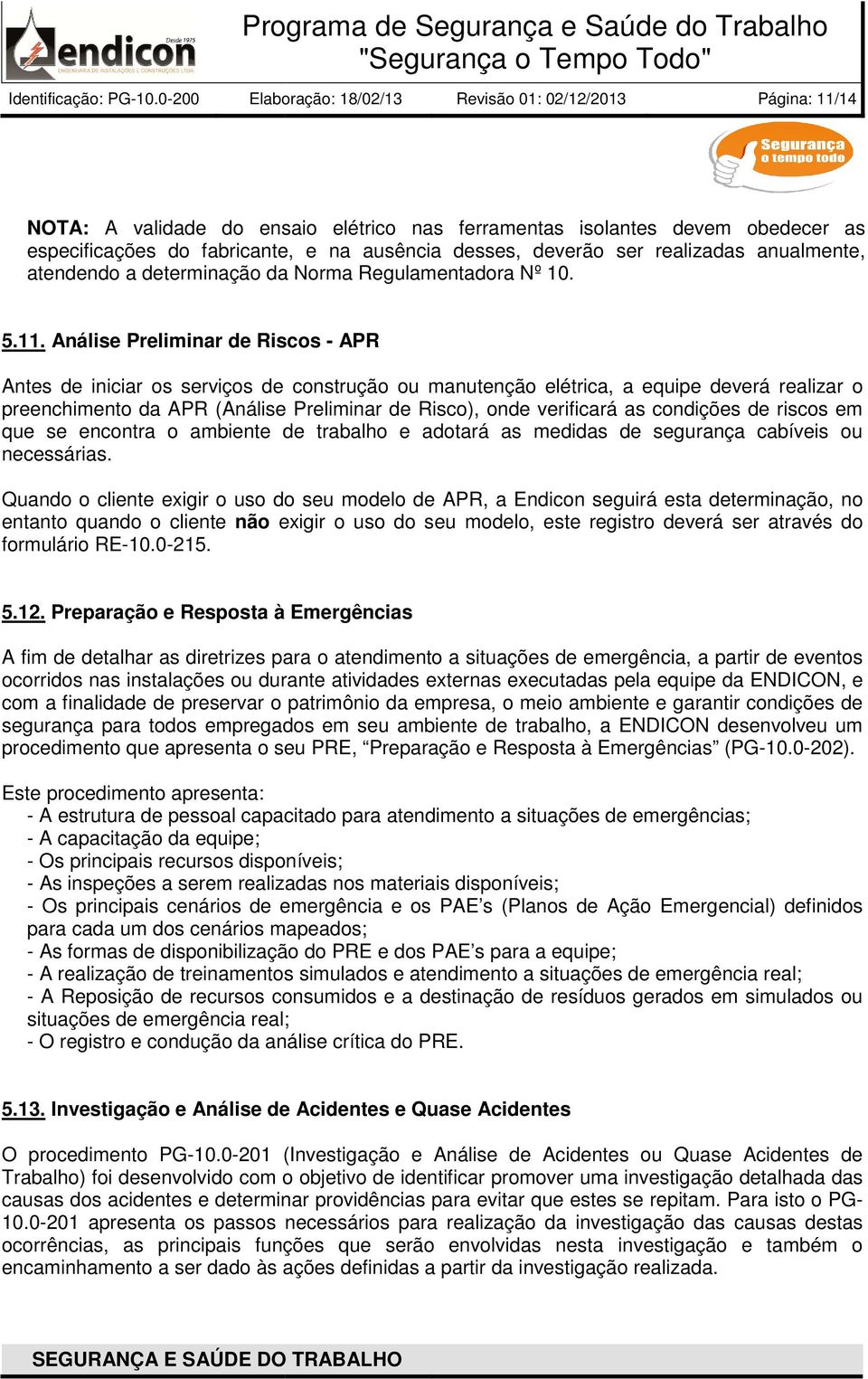 Análise Preliminar de Riscos - APR Antes de iniciar os serviços de construção ou manutenção elétrica, a equipe deverá realizar o preenchimento da APR (Análise Preliminar de Risco), onde verificará as