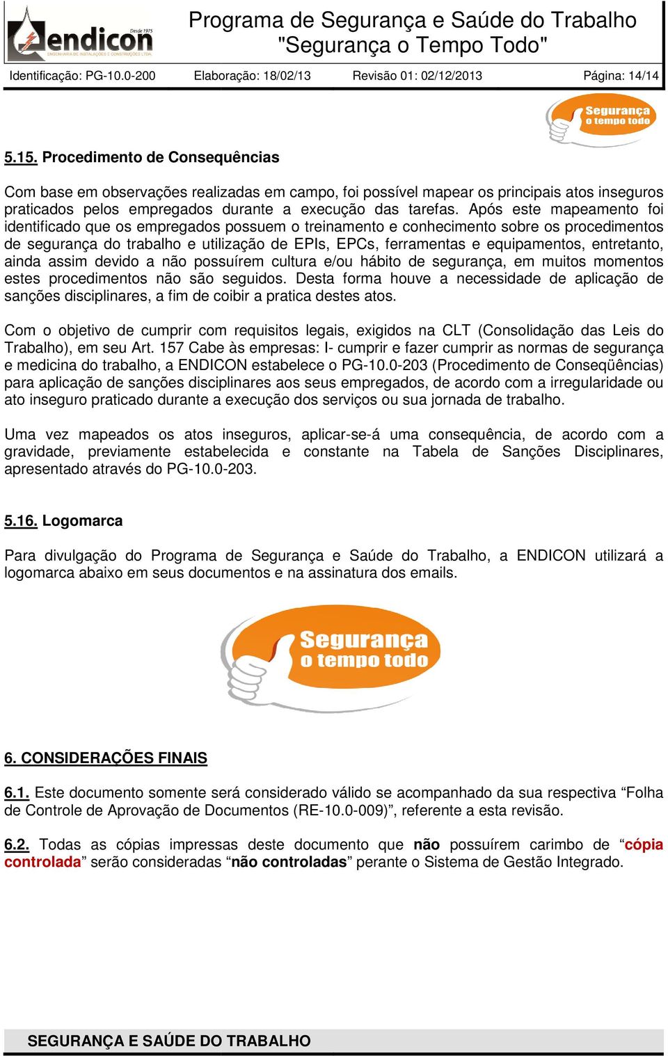 Após este mapeamento foi identificado que os empregados possuem o treinamento e conhecimento sobre os procedimentos de segurança do trabalho e utilização de EPIs, EPCs, ferramentas e equipamentos,