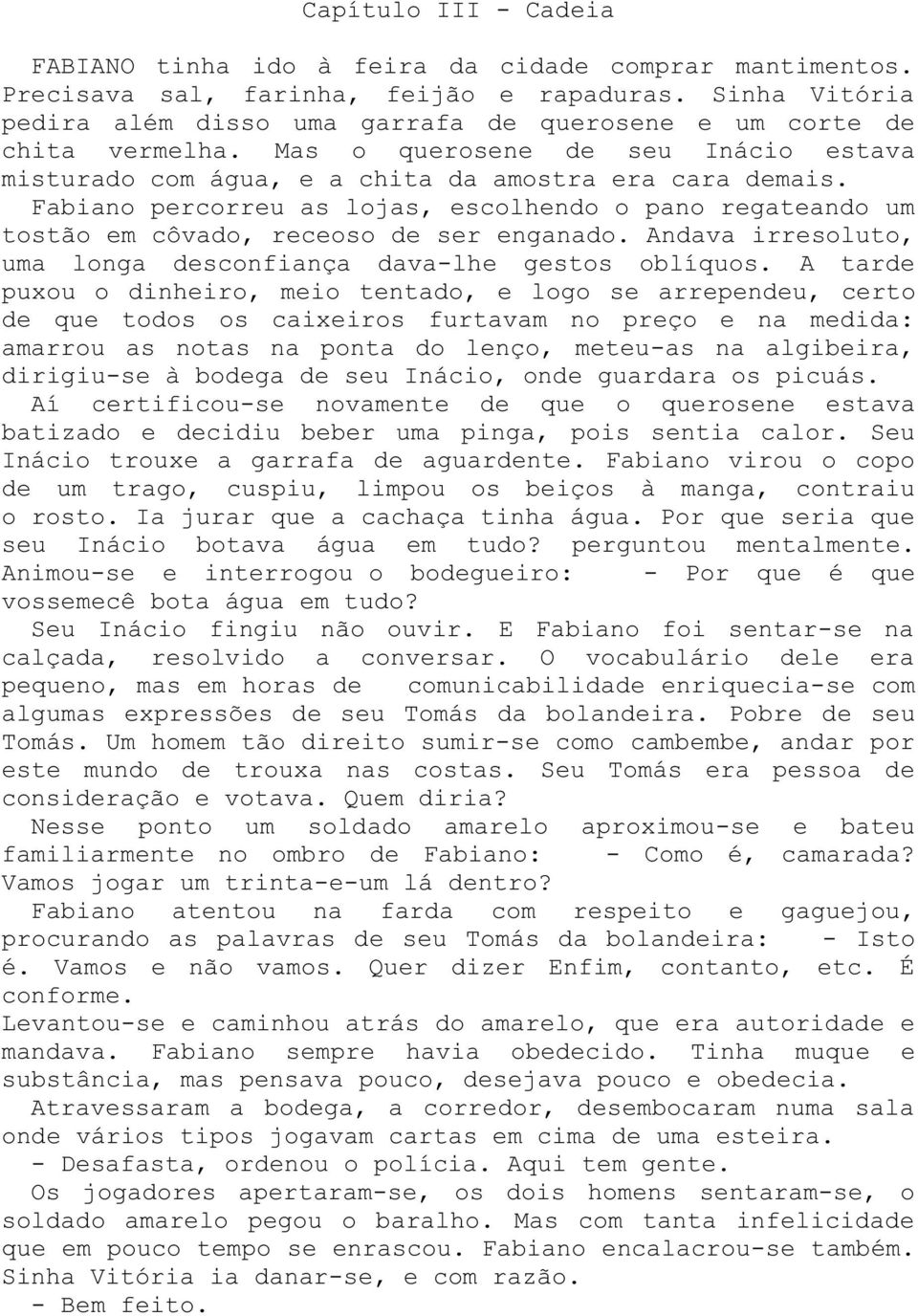 Fabiano percorreu as lojas, escolhendo o pano regateando um tostão em côvado, receoso de ser enganado. Andava irresoluto, uma longa desconfiança dava-lhe gestos oblíquos.