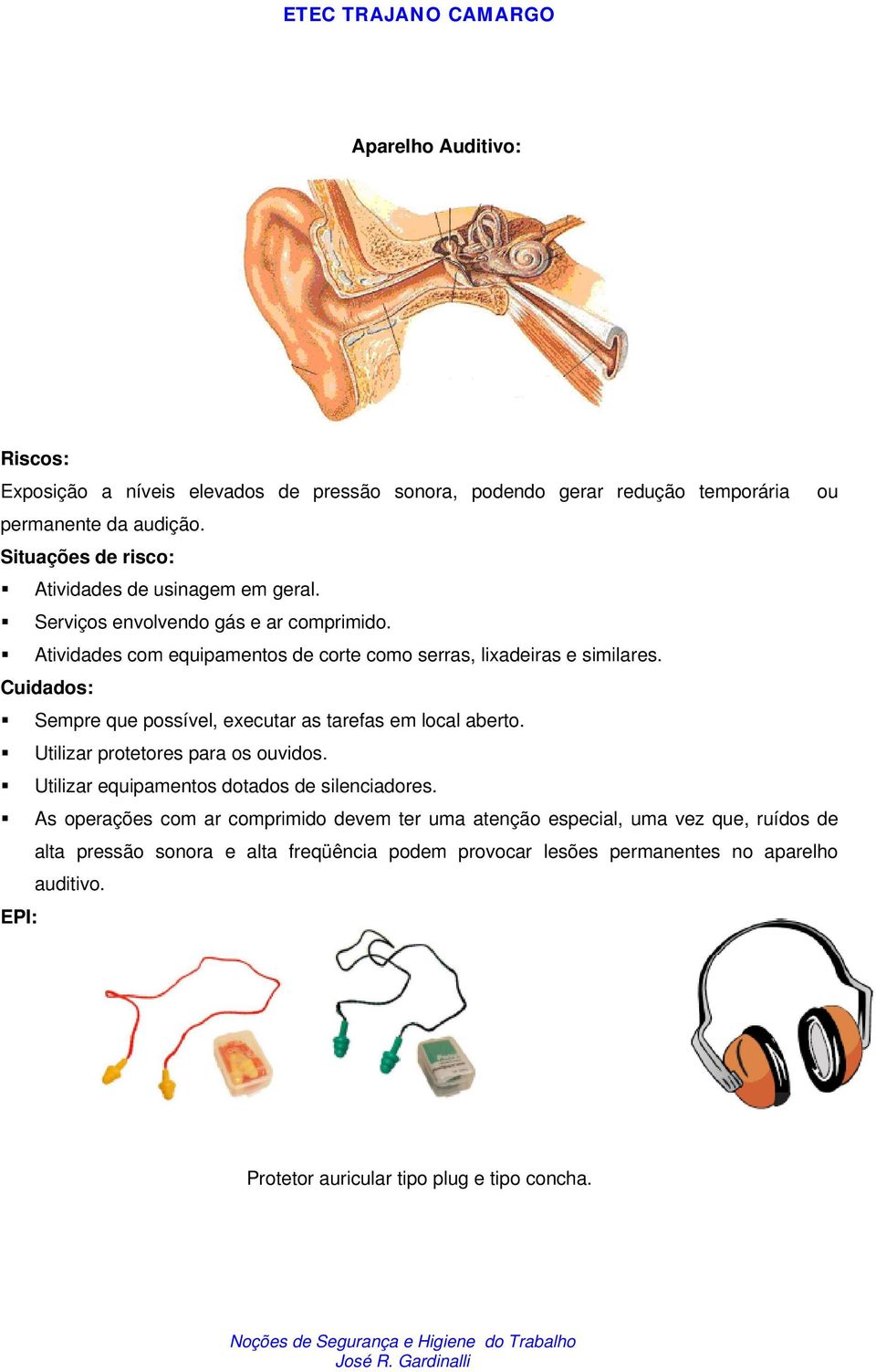 Cuidados: Sempre que possível, executar as tarefas em local aberto. Utilizar protetores para os ouvidos. Utilizar equipamentos dotados de silenciadores.