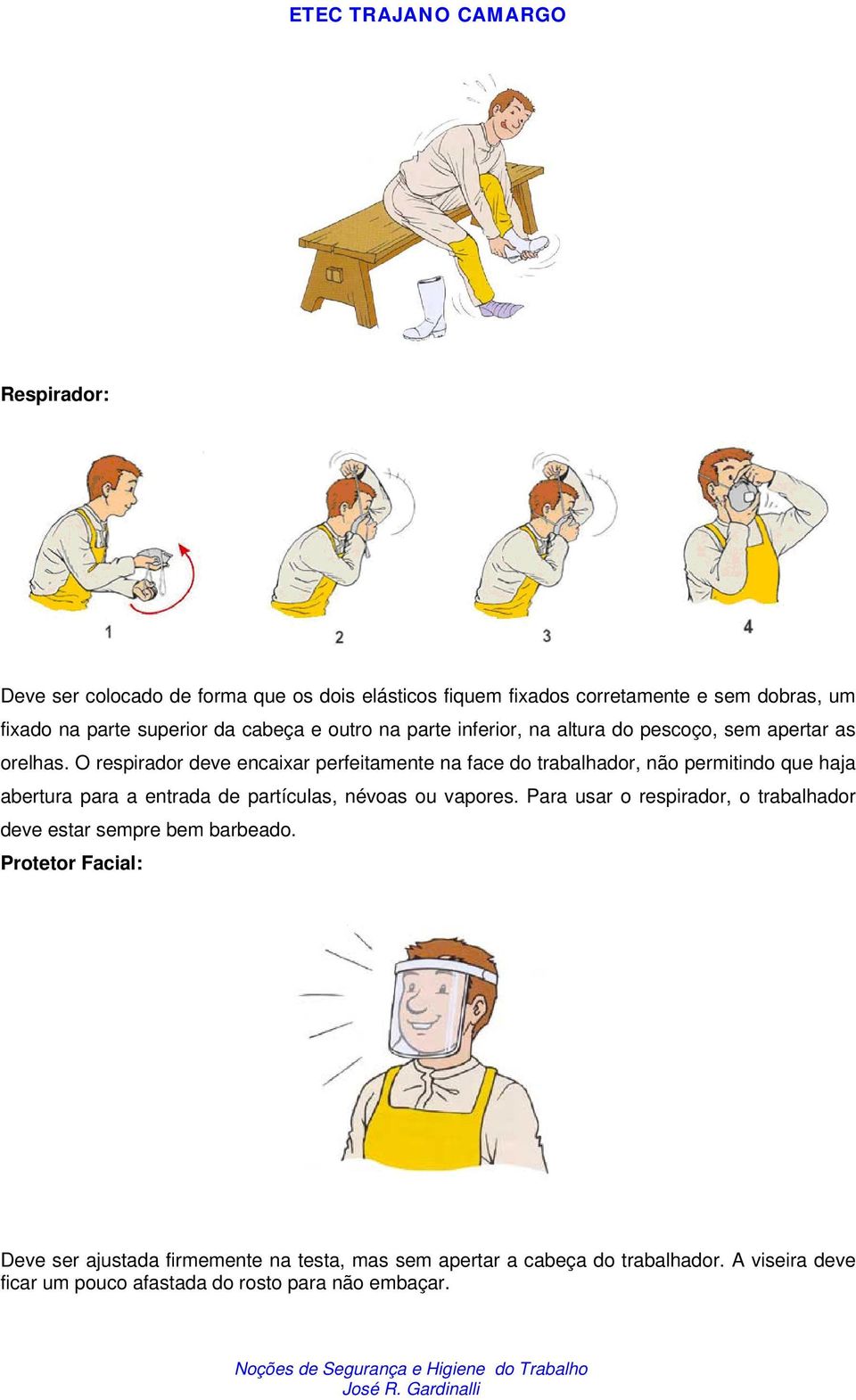 O respirador deve encaixar perfeitamente na face do trabalhador, não permitindo que haja abertura para a entrada de partículas, névoas ou vapores.